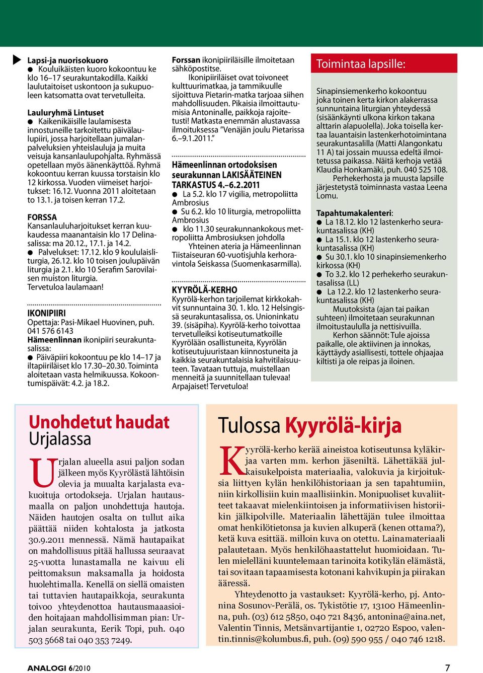 Ryhmää opetellaan myö äänenkäyttöä. Ryhmä kokoontuu kerran kuua tortaiin klo 12 kirkoa. Vuoden viimeiet harjoituket: 16.12. Vuonna 2011 aloitetaan to 13.1. ja toien kerran 17.2. FORSSA Kananlauluharjoituket kerran kuukaudea maanantaiin klo 17 Delinaalia: ma 20.