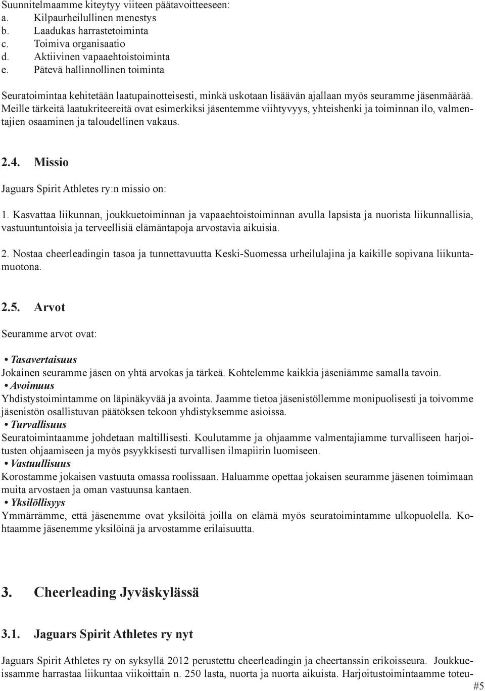 Meille tärkeitä laatukriteereitä ovat esimerkiksi jäsentemme viihtyvyys, yhteishenki ja toiminnan ilo, valmentajien osaaminen ja taloudellinen vakaus. 2.4.