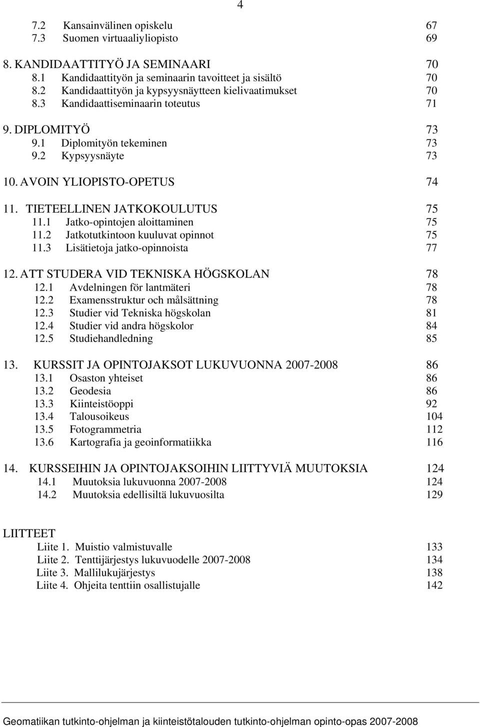 TIETEELLINEN JATKOKOULUTUS 75 11.1 Jatko-opintojen aloittaminen 75 11.2 Jatkotutkintoon kuuluvat opinnot 75 11.3 Lisätietoja jatko-opinnoista 77 12. ATT STUDERA VID TEKNISKA HÖGSKOLAN 78 12.