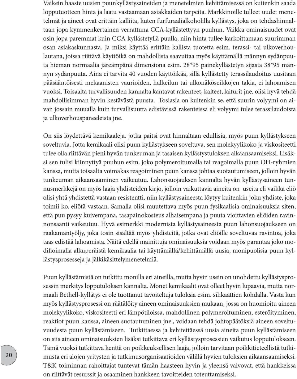 Vaikka ominaisuudet ovat osin jopa paremmat kuin CCA-kyllästetyllä puulla, niin hinta tullee karkoittamaan suurimman osan asiakaskunnasta. Ja miksi käyttää erittäin kallista tuotetta esim.