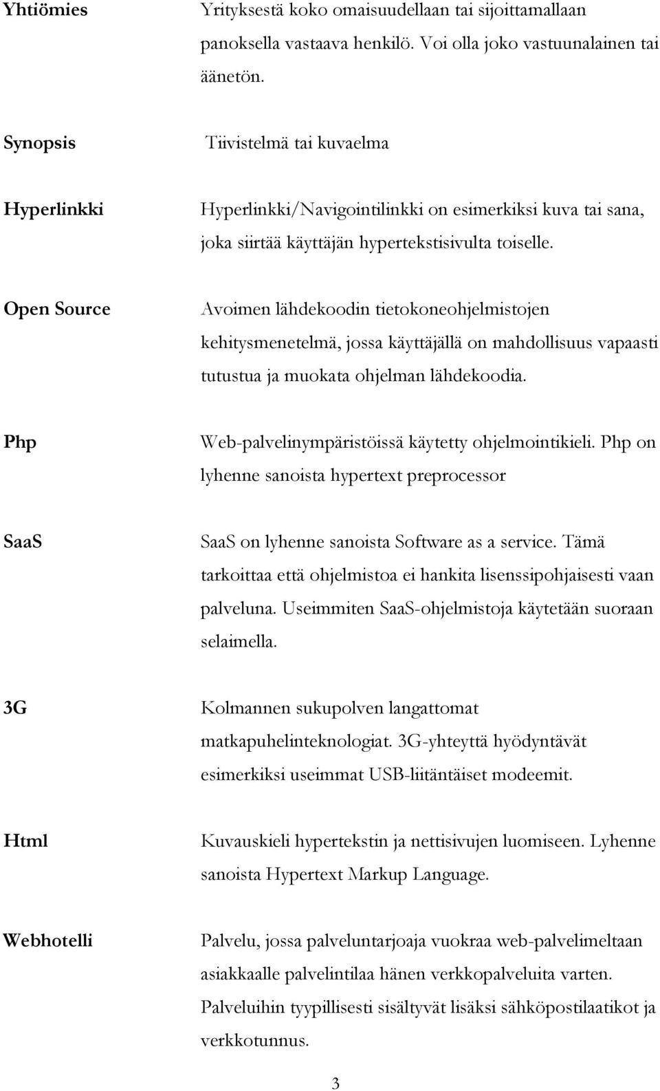 Open Source Avoimen lähdekoodin tietokoneohjelmistojen kehitysmenetelmä, jossa käyttäjällä on mahdollisuus vapaasti tutustua ja muokata ohjelman lähdekoodia.