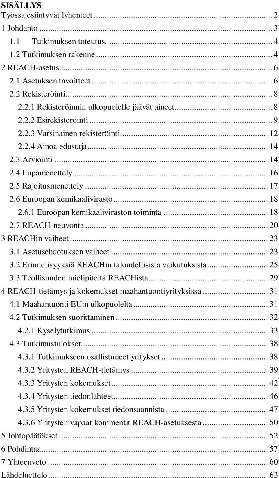 .. 18 2.6.1 Euroopan kemikaaliviraston toiminta... 18 2.7 REACH-neuvonta... 20 3 REACHin vaiheet... 23 3.1 Asetusehdotuksen vaiheet... 23 3.2 Erimielisyyksiä REACHin taloudellisista vaikutuksista.