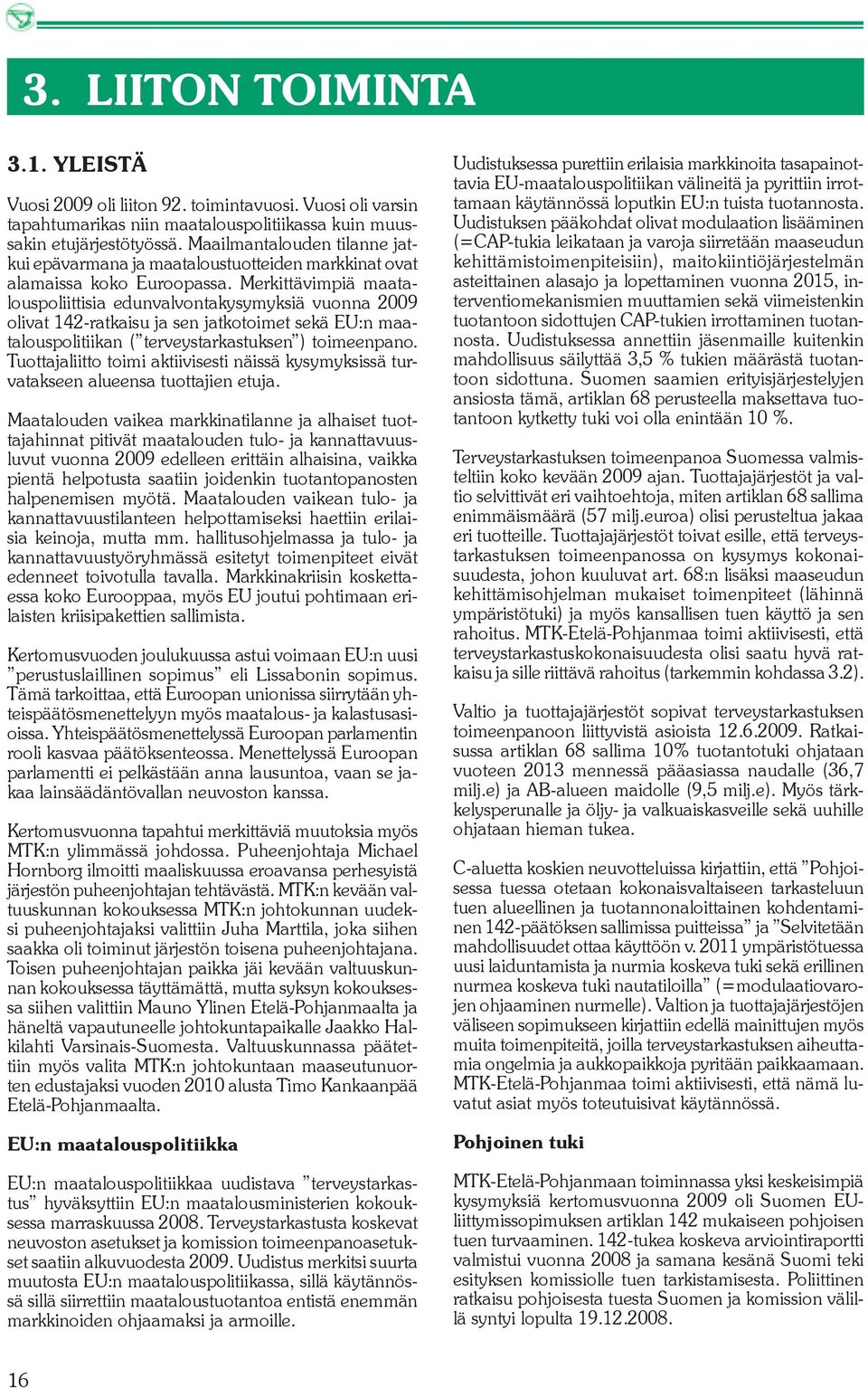 Merkittävimpiä maatalouspoliittisia edunvalvontakysymyksiä vuonna 2009 olivat 142-ratkaisu ja sen jatkotoimet sekä EU:n maatalouspolitiikan ( terveystarkastuksen ) toimeenpano.