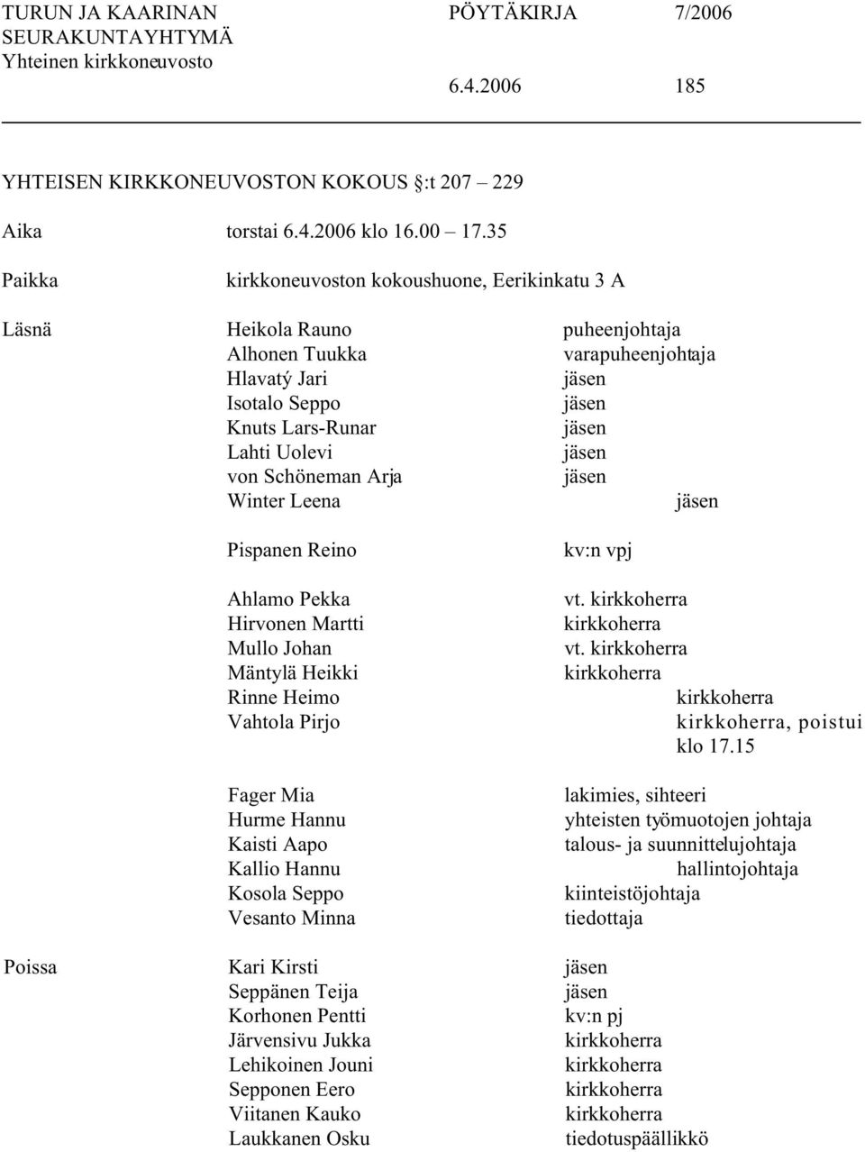 jäsen von Schöneman Arja jäsen Winter Leena jäsen Pispanen Reino Ahlamo Pekka Hirvonen Martti Mullo Johan Mäntylä Heikki Rinne Heimo Vahtola Pirjo Fager Mia Hurme Hannu Kaisti Aapo Kallio Hannu