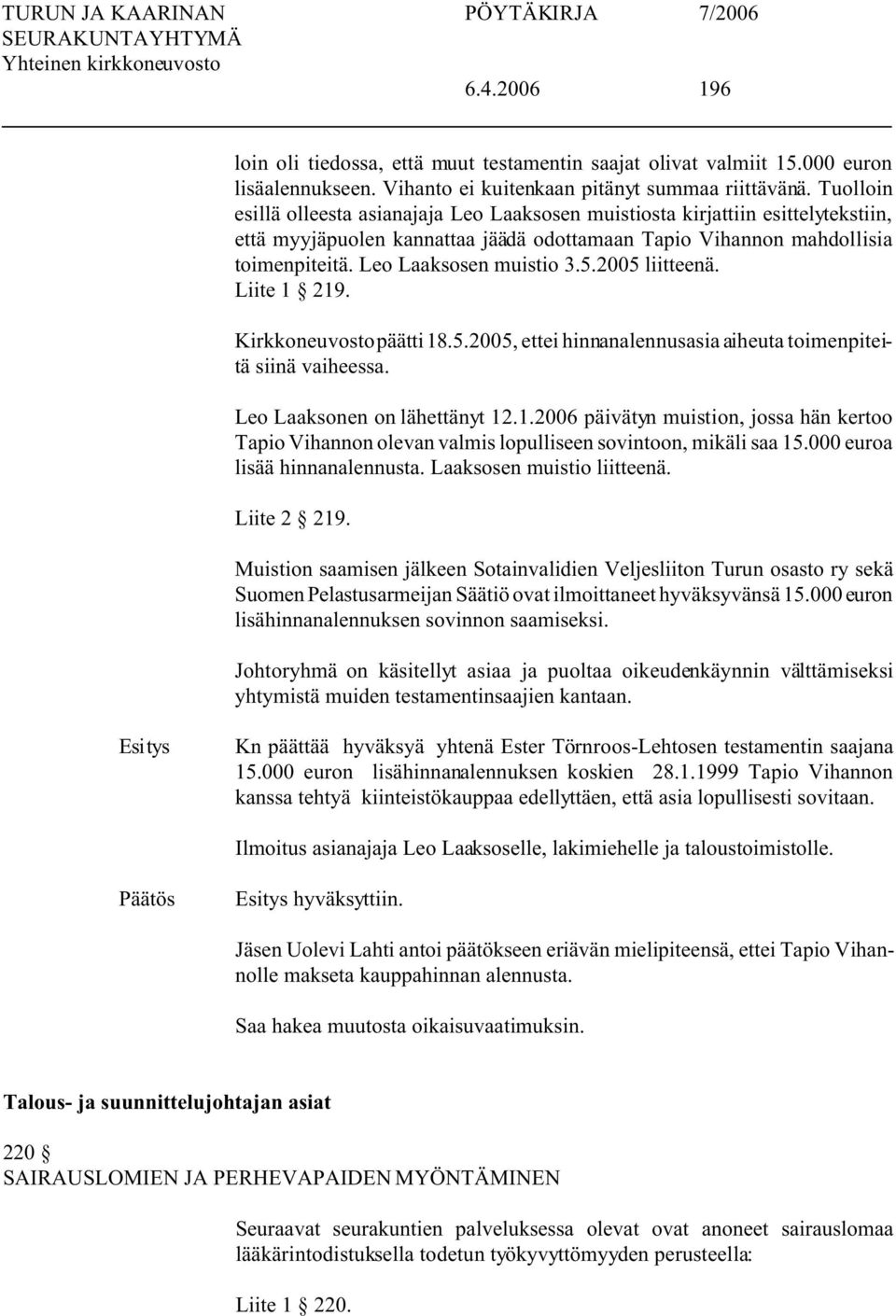 5.2005 liitteenä. Liite 1 219. Kirkkoneuvosto päätti 18.5.2005, ettei hinnanalennusasia aiheuta toimenpiteitä siinä vaiheessa. Leo Laaksonen on lähettänyt 12.1.2006 päivätyn muistion, jossa hän kertoo Tapio Vihannon olevan valmis lopulliseen sovintoon, mikäli saa 15.