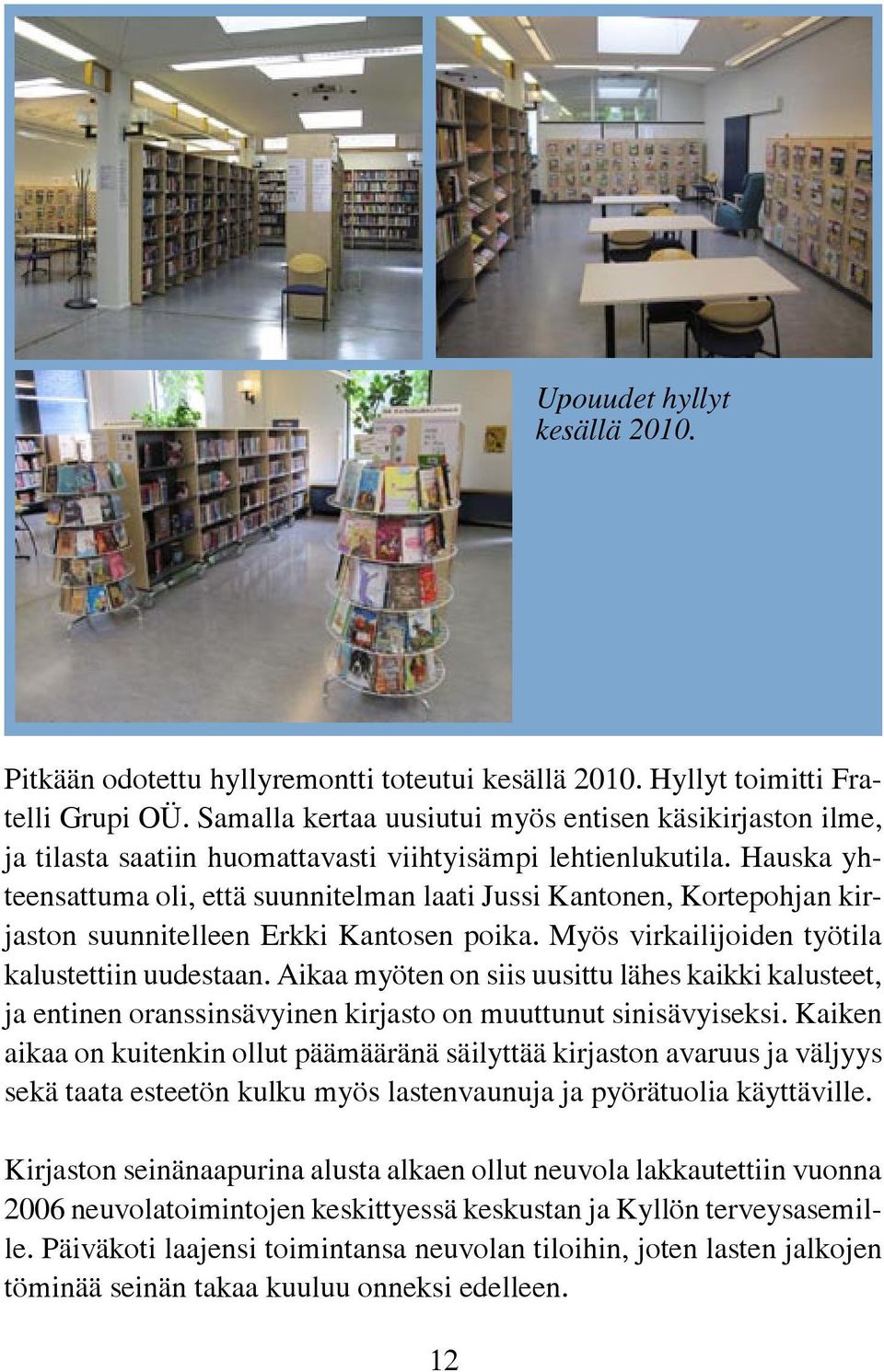 Hauska yhteensattuma oli, että suunnitelman laati Jussi Kantonen, Kortepohjan kirjaston suunnitelleen Erkki Kantosen poika. Myös virkailijoiden työtila kalustettiin uudestaan.