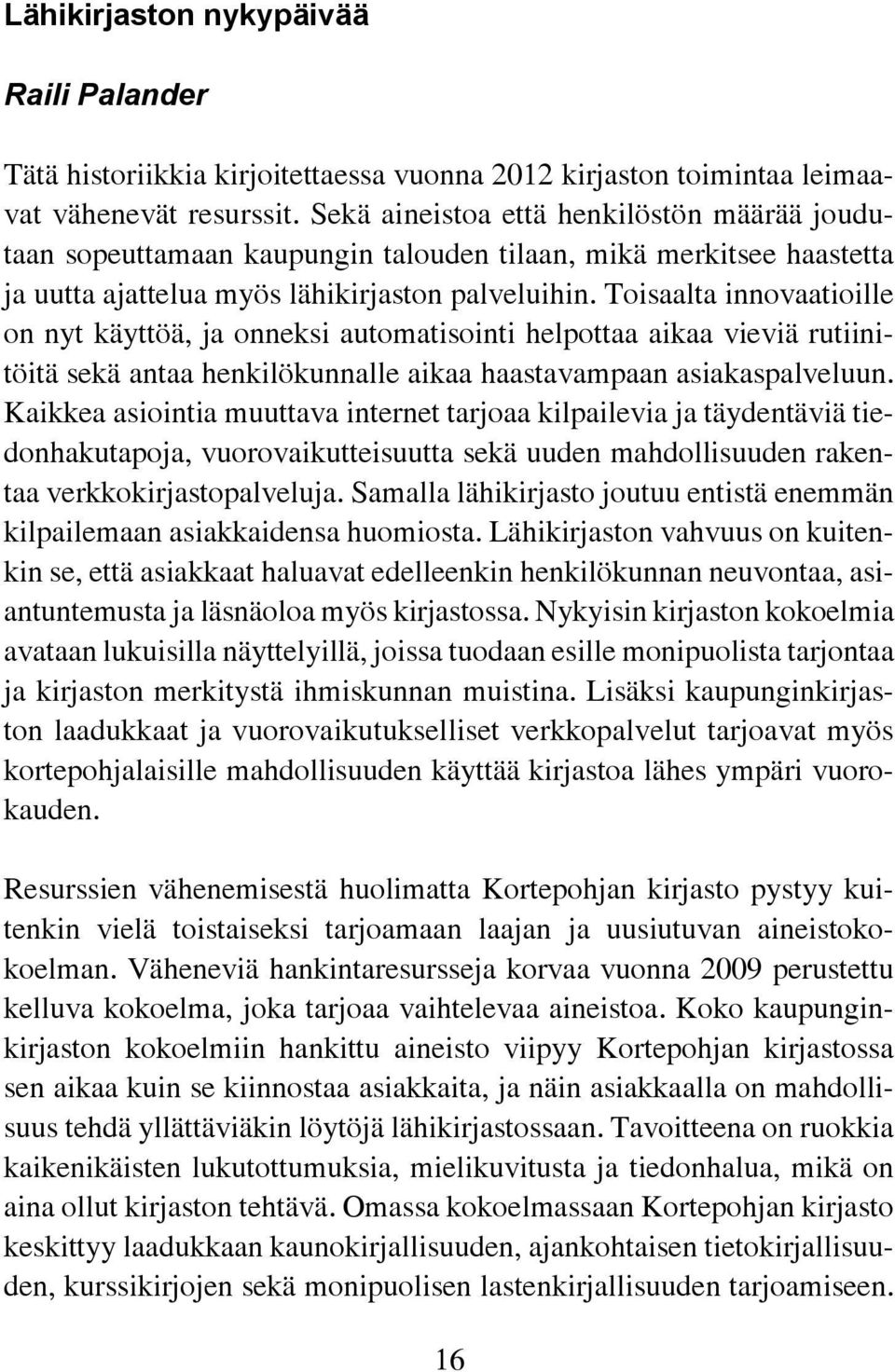 Toisaalta innovaatioille on nyt käyttöä, ja onneksi automatisointi helpottaa aikaa vieviä rutiinitöitä sekä antaa henkilökunnalle aikaa haastavampaan asiakaspalveluun.
