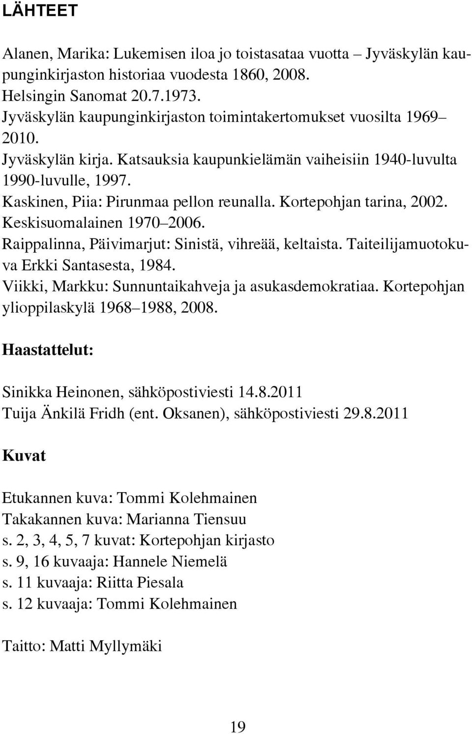 Kortepohjan tarina, 2002. Keskisuomalainen 1970 2006. Raippalinna, Päivimarjut: Sinistä, vihreää, keltaista. Taiteilijamuotokuva Erkki Santasesta, 1984.