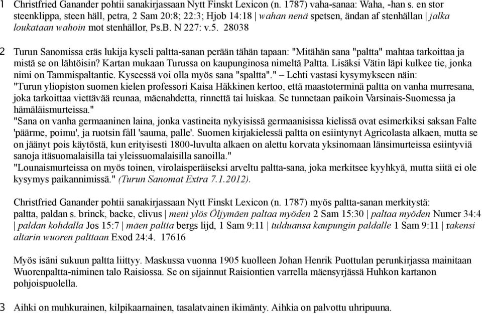 28038 2 Turun Sanomissa eräs lukija kyseli paltta-sanan perään tähän tapaan: "Mitähän sana "paltta" mahtaa tarkoittaa ja mistä se on lähtöisin? Kartan mukaan Turussa on kaupunginosa nimeltä Paltta.