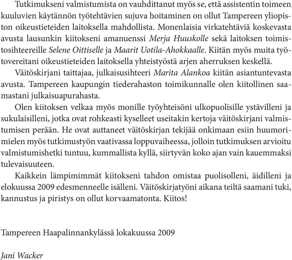 Kiitän myös muita työtovereitani oikeustieteiden laitoksella yhteistyöstä arjen aherruksen keskellä. Väitöskirjani taittajaa, julkaisusihteeri Marita Alankoa kiitän asiantuntevasta avusta.