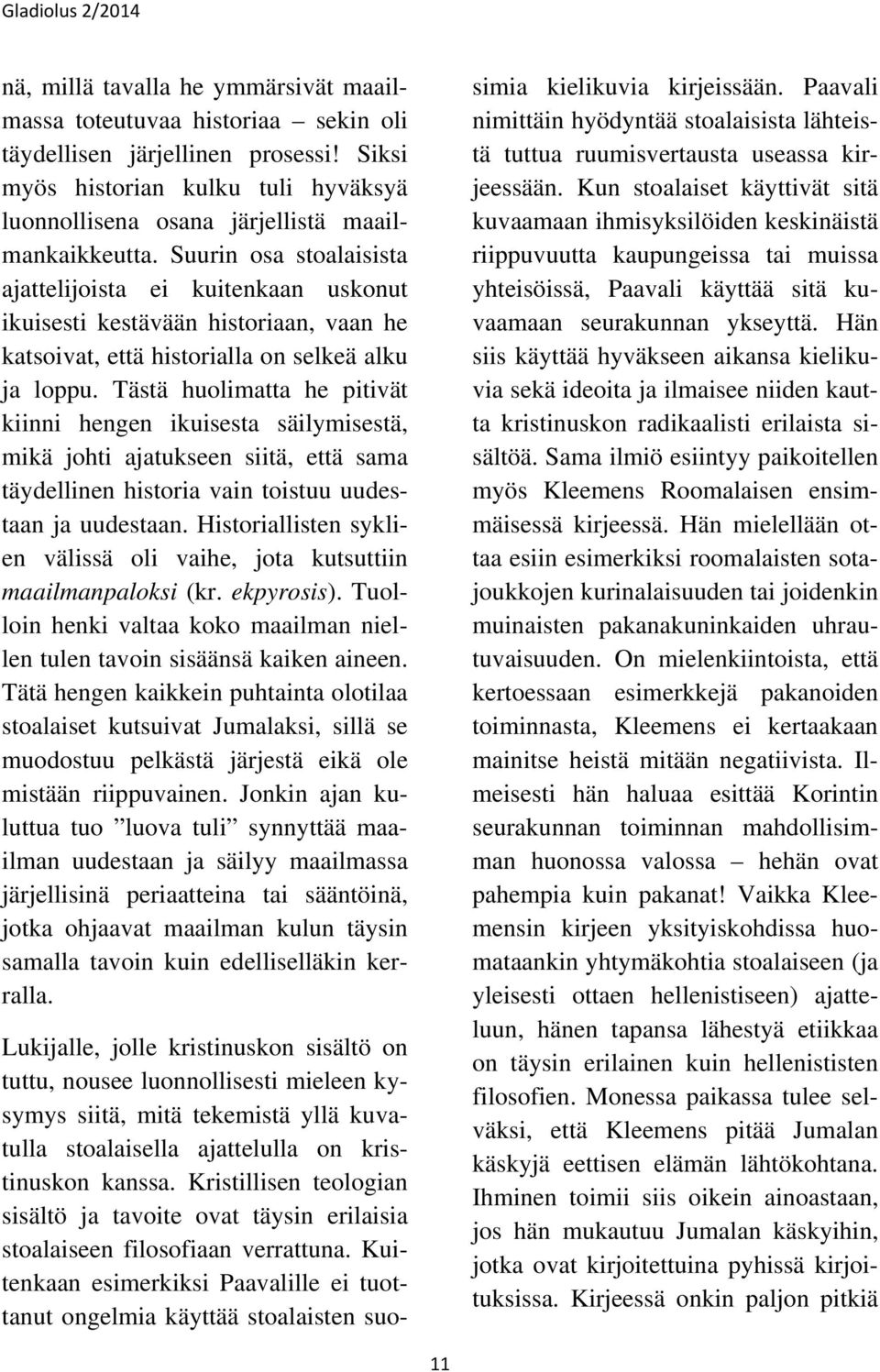 Tästä huolimatta he pitivät kiinni hengen ikuisesta säilymisestä, mikä johti ajatukseen siitä, että sama täydellinen historia vain toistuu uudestaan ja uudestaan.