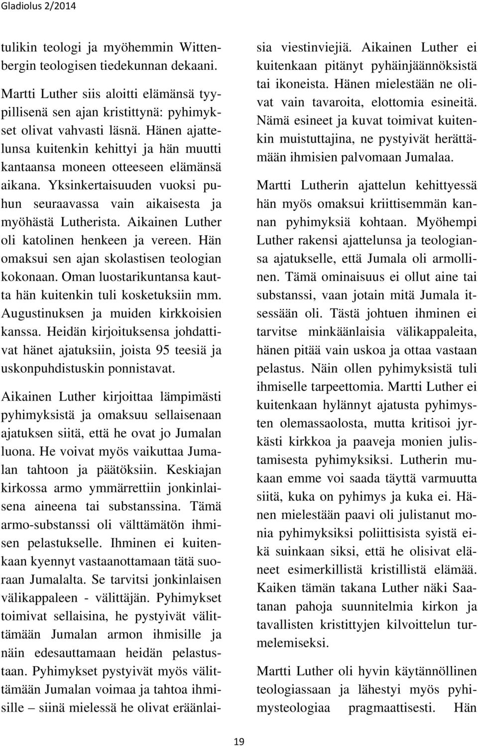 Aikainen Luther oli katolinen henkeen ja vereen. Hän omaksui sen ajan skolastisen teologian kokonaan. Oman luostarikuntansa kautta hän kuitenkin tuli kosketuksiin mm.