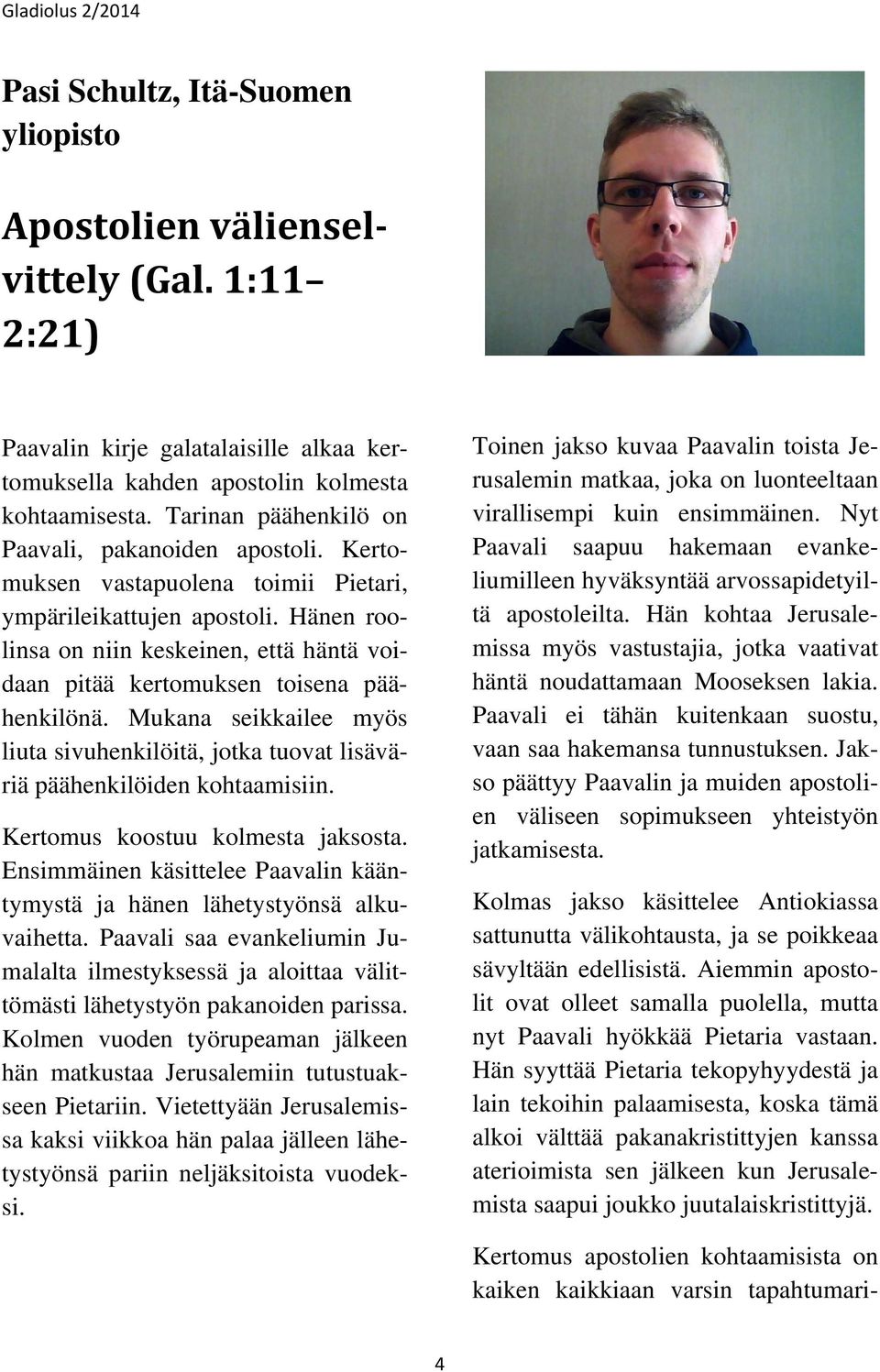 Hänen roolinsa on niin keskeinen, että häntä voidaan pitää kertomuksen toisena päähenkilönä. Mukana seikkailee myös liuta sivuhenkilöitä, jotka tuovat lisäväriä päähenkilöiden kohtaamisiin.