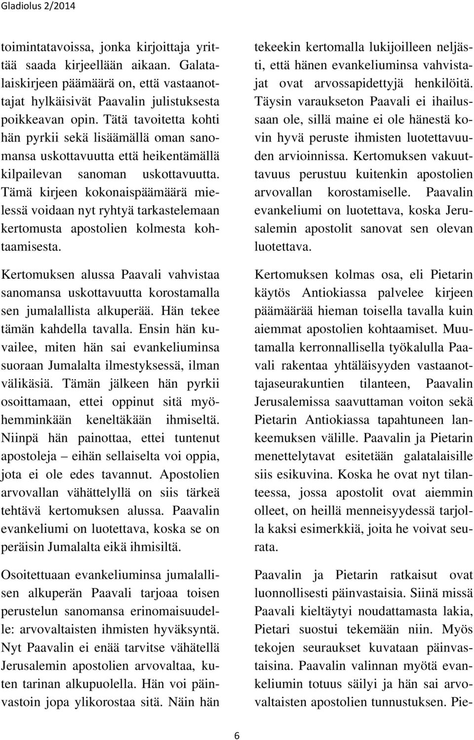 Tämä kirjeen kokonaispäämäärä mielessä voidaan nyt ryhtyä tarkastelemaan kertomusta apostolien kolmesta kohtaamisesta.