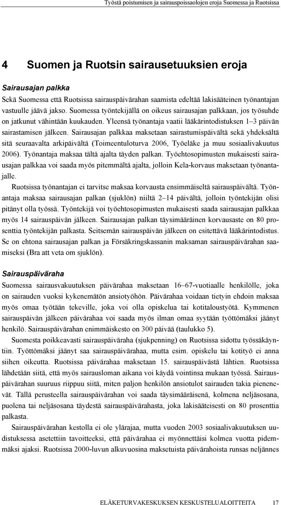 Sairausajan palkkaa maksetaan sairastumispäivältä sekä yhdeksältä sitä seuraavalta arkipäivältä (Toimeentuloturva 2006, Työeläke ja muu sosiaalivakuutus 2006).