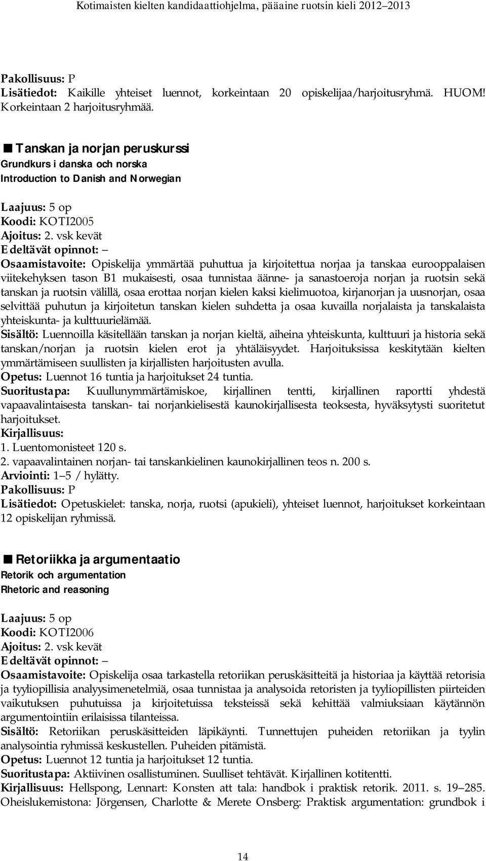 vsk kevät Osaamistavoite: Opiskelija ymmärtää puhuttua ja kirjoitettua norjaa ja tanskaa eurooppalaisen viitekehyksen tason B1 mukaisesti, osaa tunnistaa äänne- ja sanastoeroja norjan ja ruotsin sekä