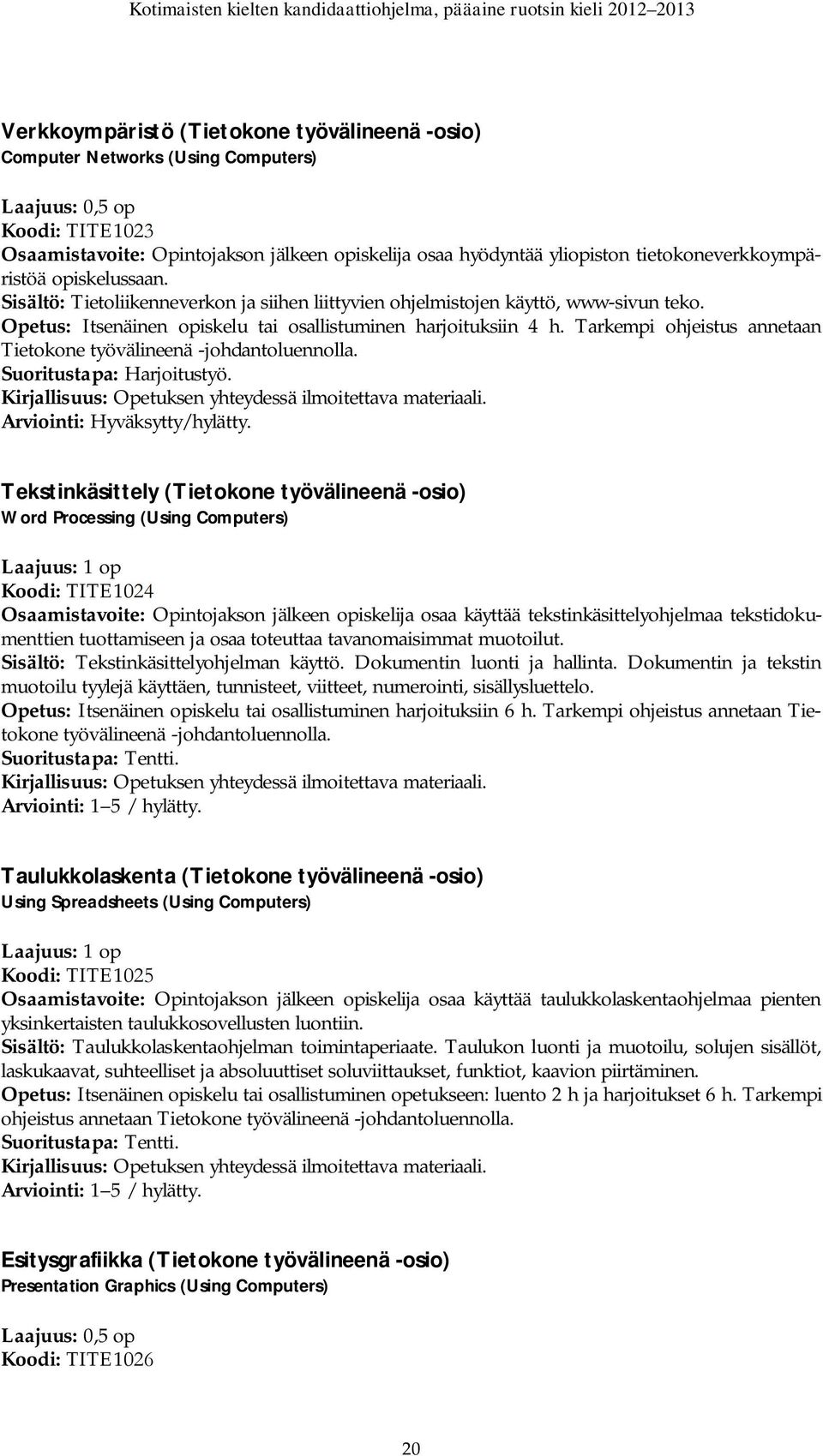 Tarkempi ohjeistus annetaan Tietokone työvälineenä -johdantoluennolla. Suoritustapa: Harjoitustyö. Opetuksen yhteydessä ilmoitettava materiaali. Arviointi: Hyväksytty/hylätty.