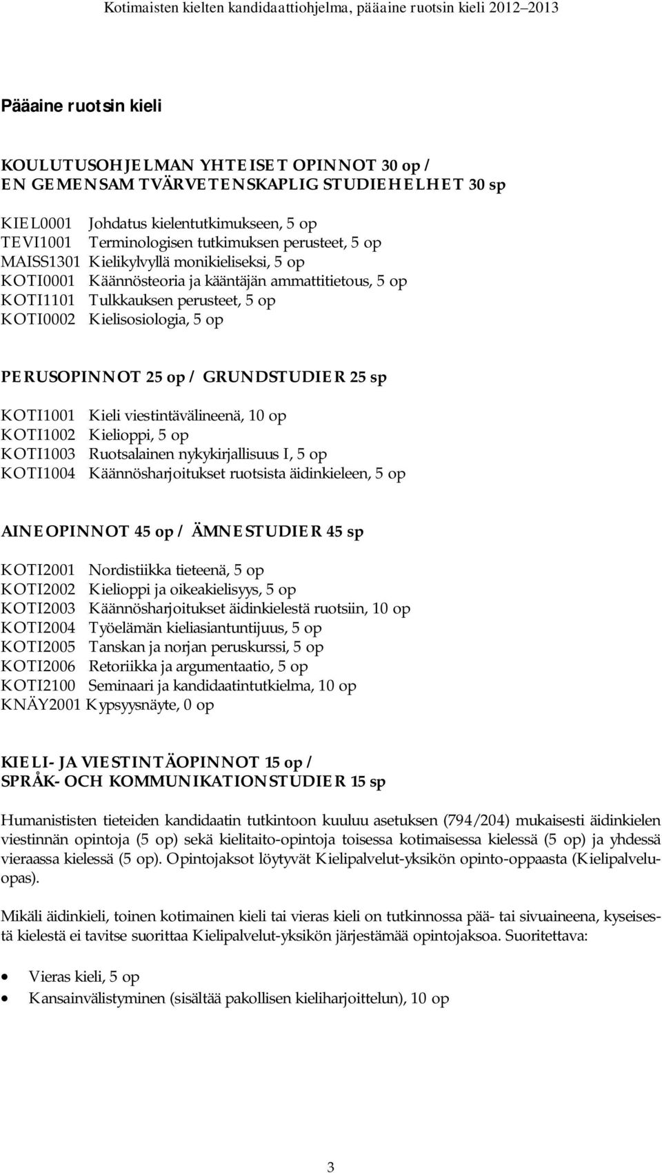 25 op / GRUNDSTUDIER 25 sp KOTI1001 Kieli viestintävälineenä, 10 op KOTI1002 Kielioppi, 5 op KOTI1003 Ruotsalainen nykykirjallisuus I, 5 op KOTI1004 Käännösharjoitukset ruotsista äidinkieleen, 5 op