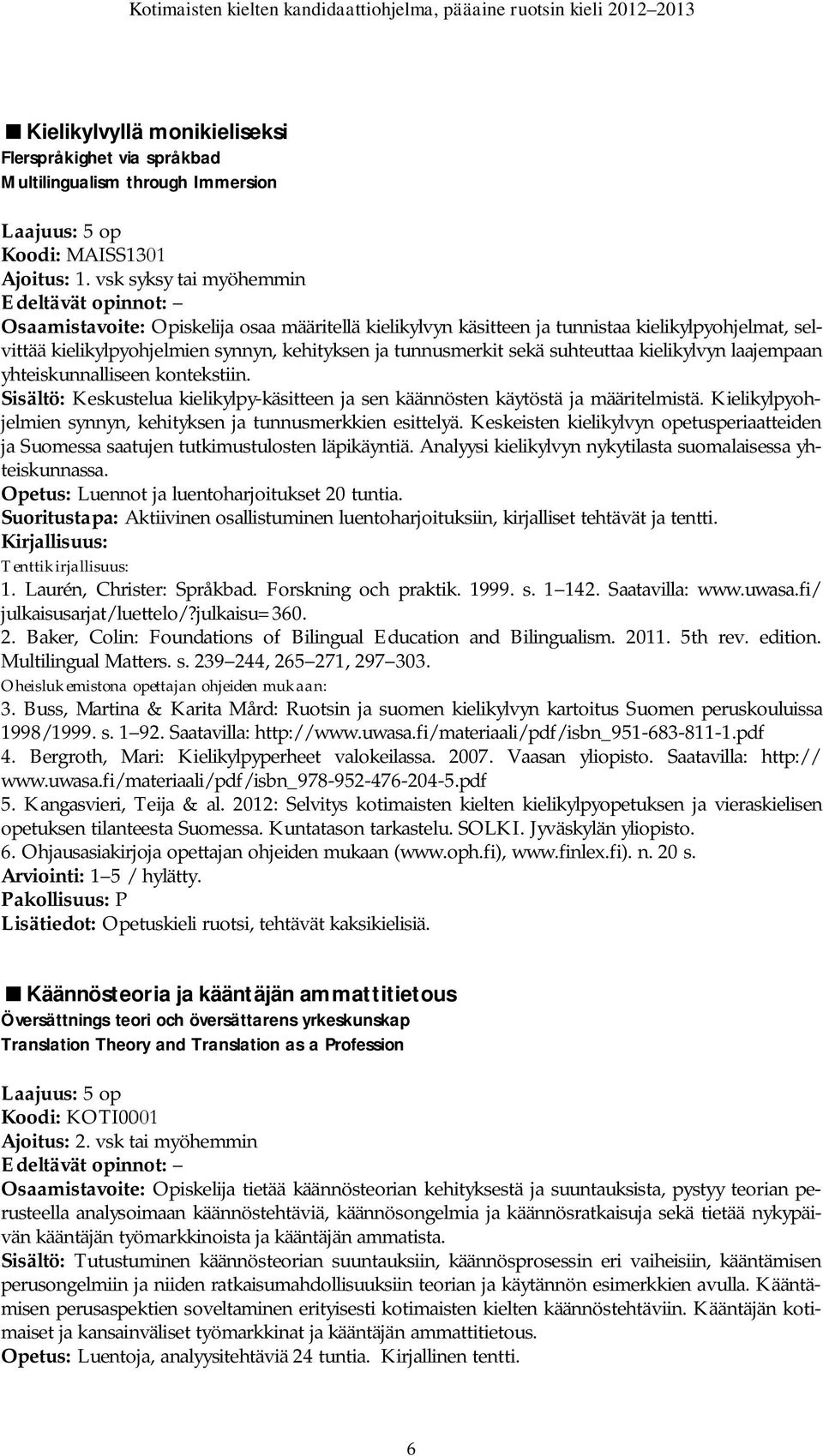 suhteuttaa kielikylvyn laajempaan yhteiskunnalliseen kontekstiin. Sisältö: Keskustelua kielikylpy-käsitteen ja sen käännösten käytöstä ja määritelmistä.