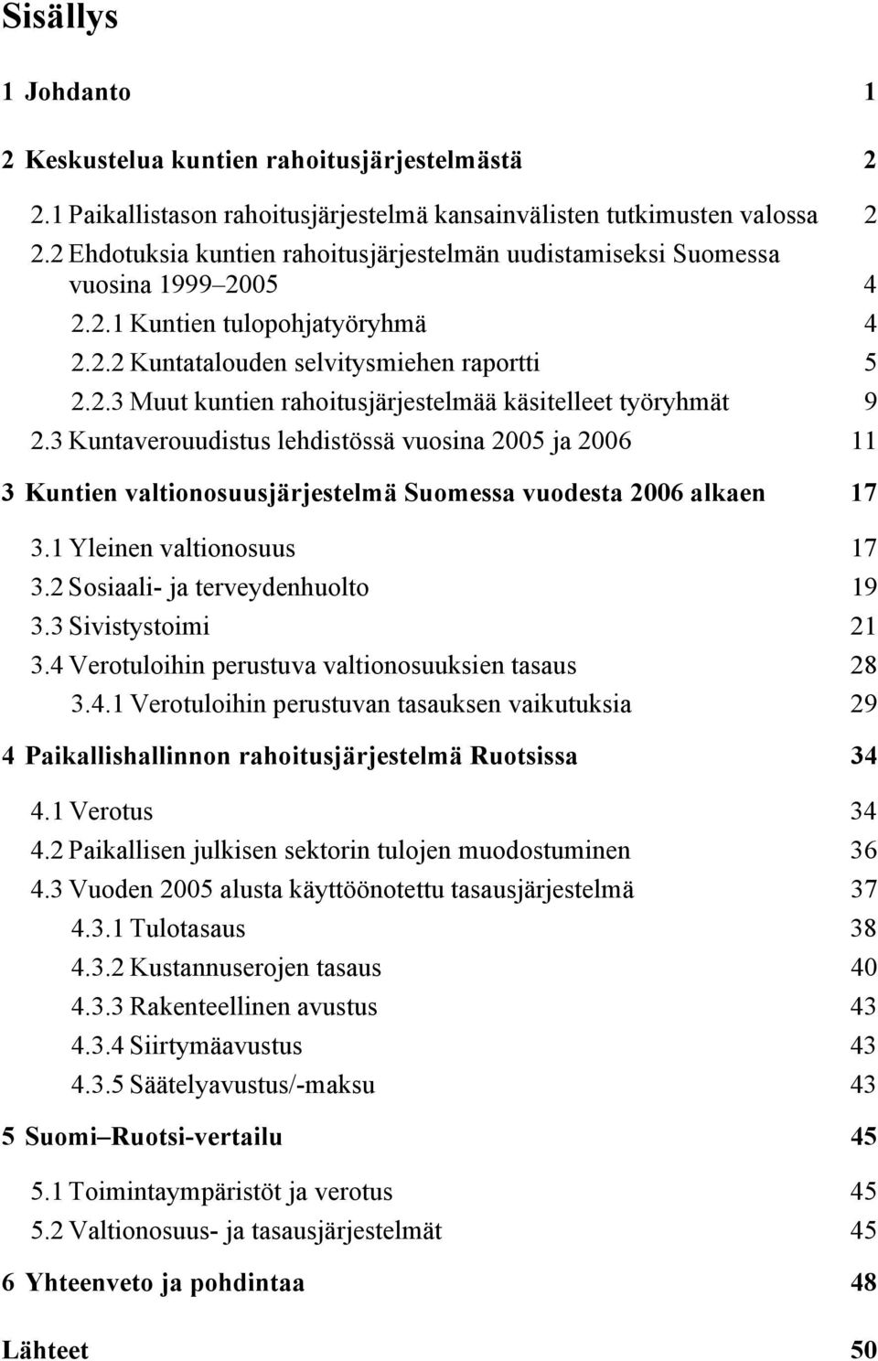 3 Kuntaverouudistus lehdistössä vuosina 2005 ja 2006 11 3 Kuntien valtionosuusjärjestelmä Suomessa vuodesta 2006 alkaen 17 3.1 Yleinen valtionosuus 17 3.2 Sosiaali- ja terveydenhuolto 19 3.