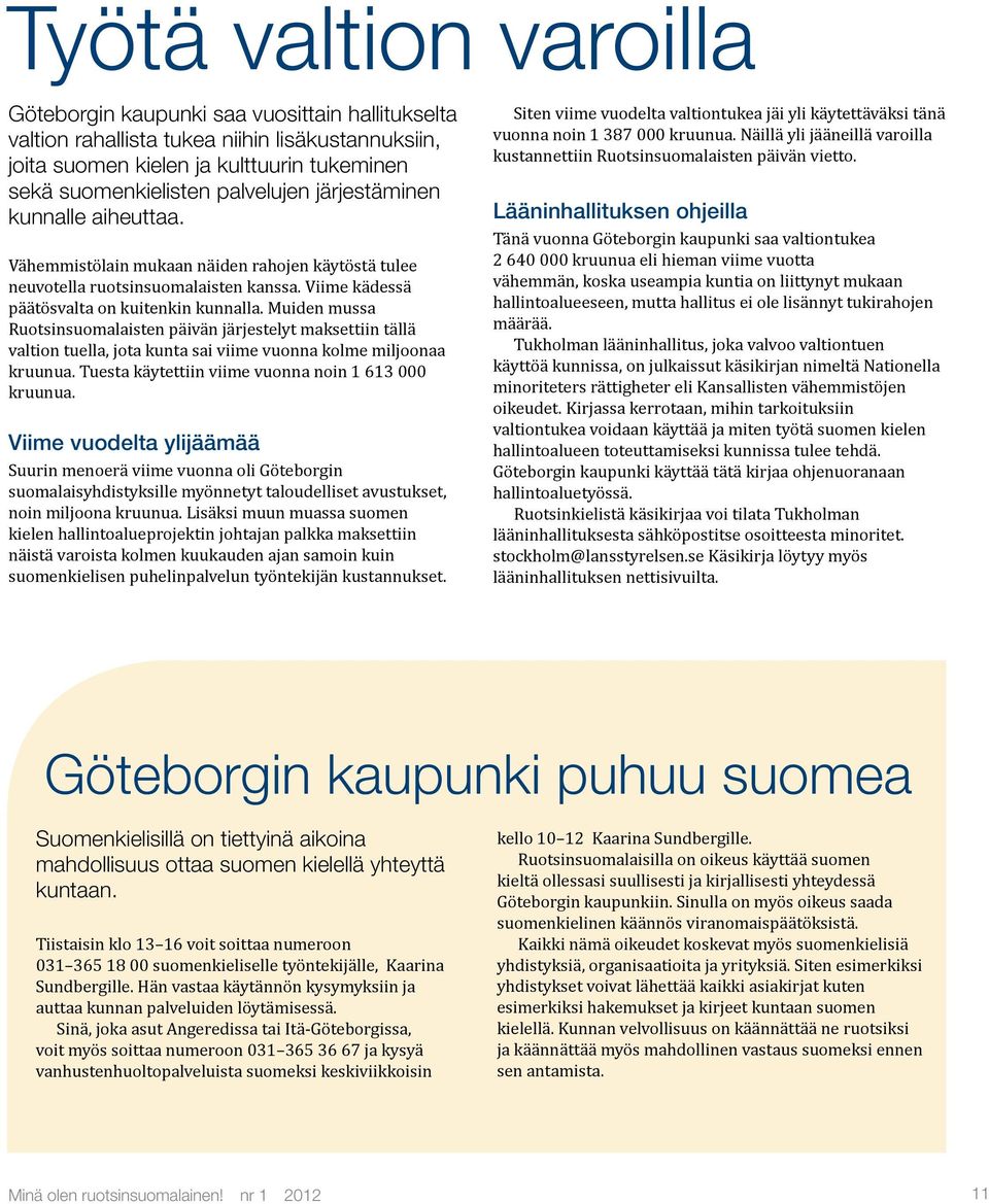 Muiden mussa Ruotsinsuomalaisten päivän järjestelyt maksettiin tällä valtion tuella, jota kunta sai viime vuonna kolme miljoonaa kruunua. Tuesta käytettiin viime vuonna noin 1 613 000 kruunua.