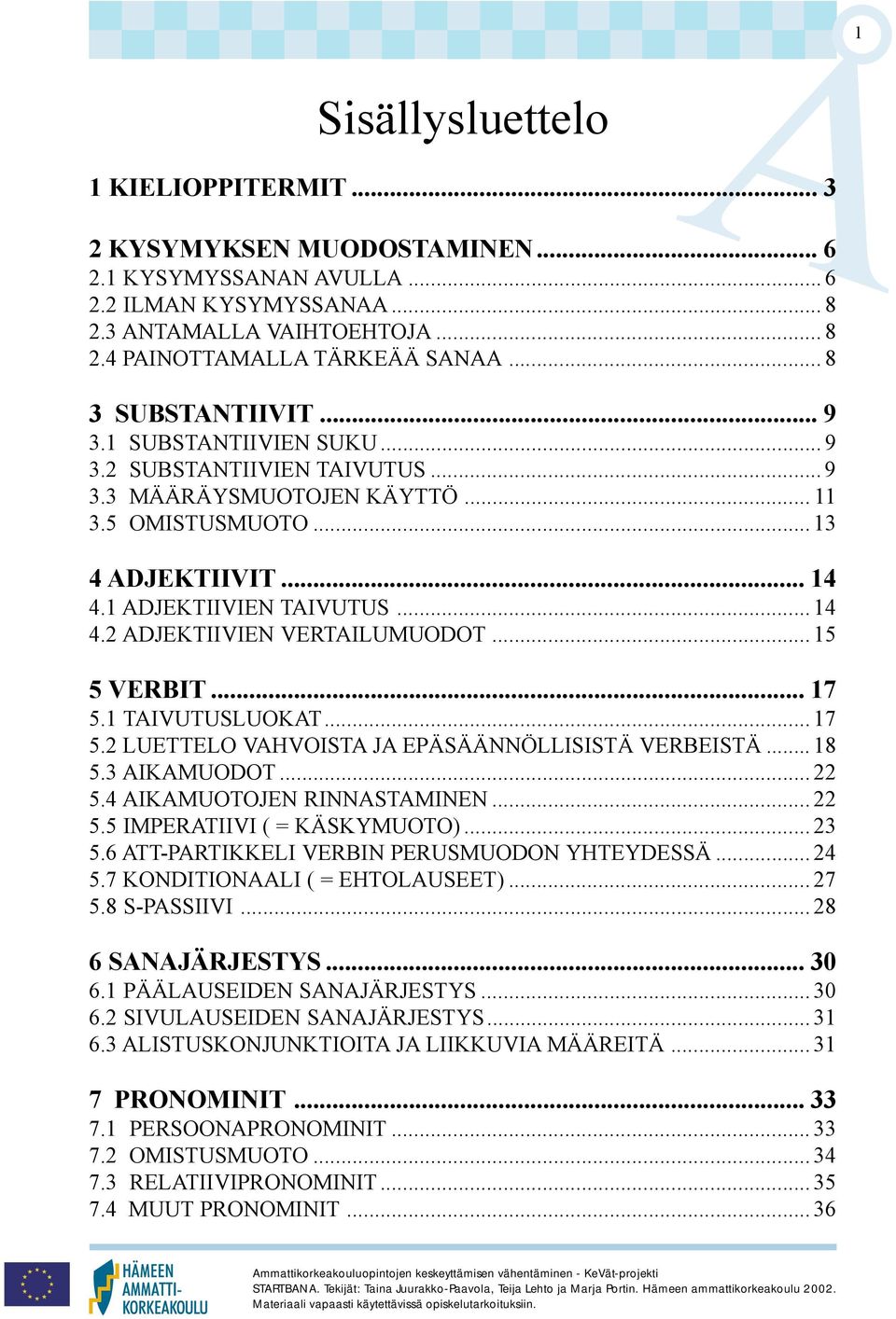 .. 15 5 VERBIT... 17 5.1 TAIVUTUSLUOKAT... 17 5.2 LUETTELO VAHVOISTA JA EPÄSÄÄNNÖLLISISTÄ VERBEISTÄ... 18 5.3 AIKAMUODOT... 22 5.4 AIKAMUOTOJEN RINNASTAMINEN... 22 5.5 IMPERATIIVI ( = KÄSKYMUOTO).