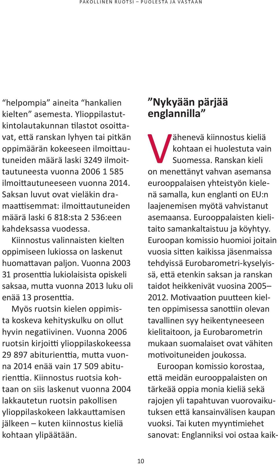 2014. saksan luvut ovat vieläkin dramaattisemmat: ilmoittautuneiden määrä laski 6 818:sta 2 536:een kahdeksassa vuodessa.