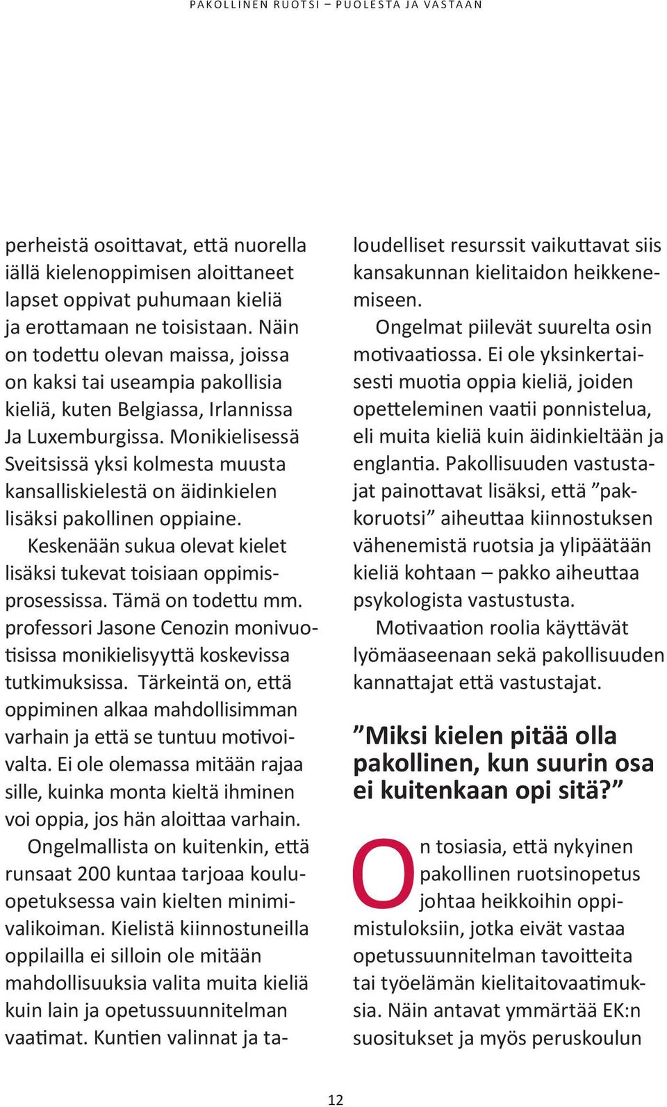 Monikielisessä Sveitsissä yksi kolmesta muusta kansalliskielestä on äidinkielen lisäksi pakollinen oppiaine. Keskenään sukua olevat kielet lisäksi tukevat toisiaan oppimisprosessissa.