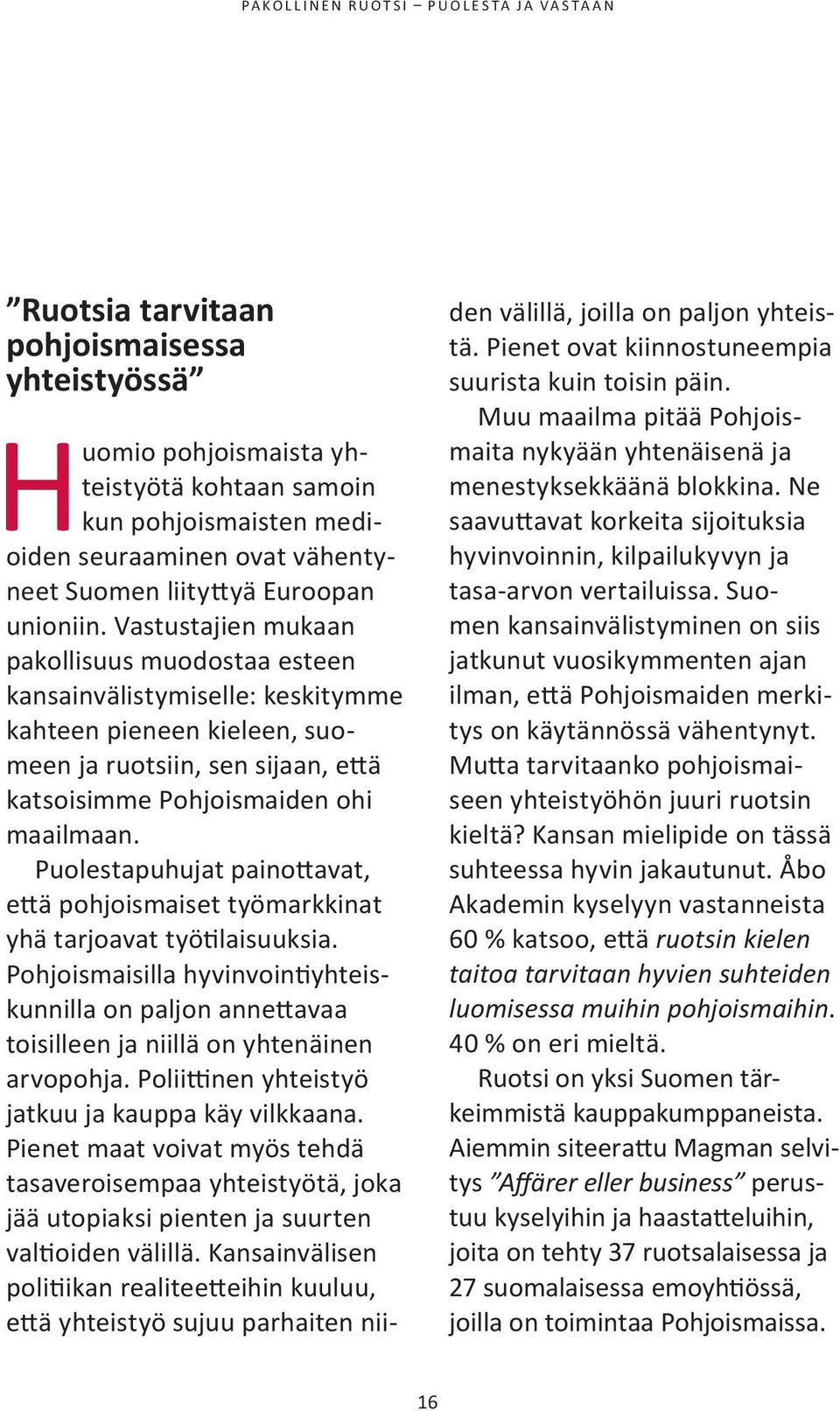 Puolestapuhujat painottavat, että pohjoismaiset työmarkkinat yhä tarjoavat työtilaisuuksia. Pohjoismaisilla hyvinvointiyhteiskunnilla on paljon annettavaa toisilleen ja niillä on yhtenäinen arvopohja.