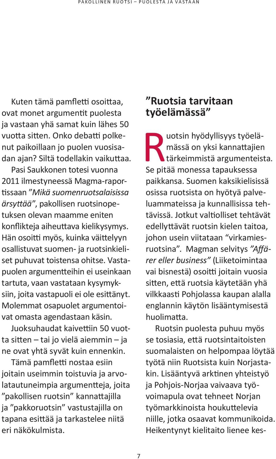 Hän osoitti myös, kuinka väittelyyn osallistuvat suomen- ja ruotsinkieliset puhuvat toistensa ohitse.