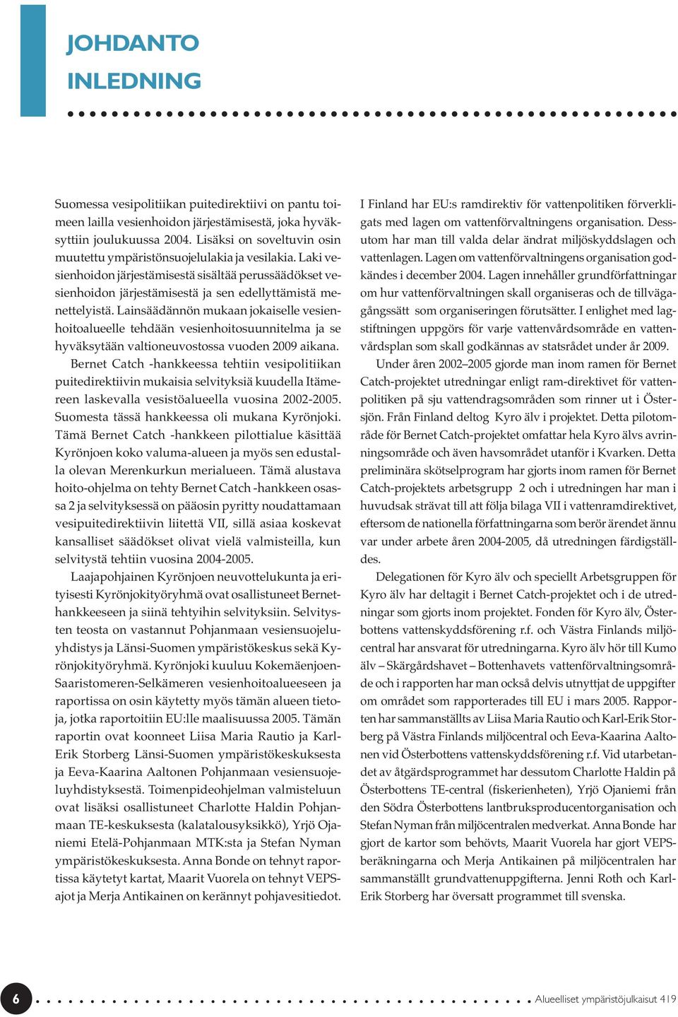 Lainsäädännön mukaan jokaiselle vesienhoitoalueelle tehdään vesienhoitosuunnitelma ja se hyväksytään valtioneuvostossa vuoden 2009 aikana.