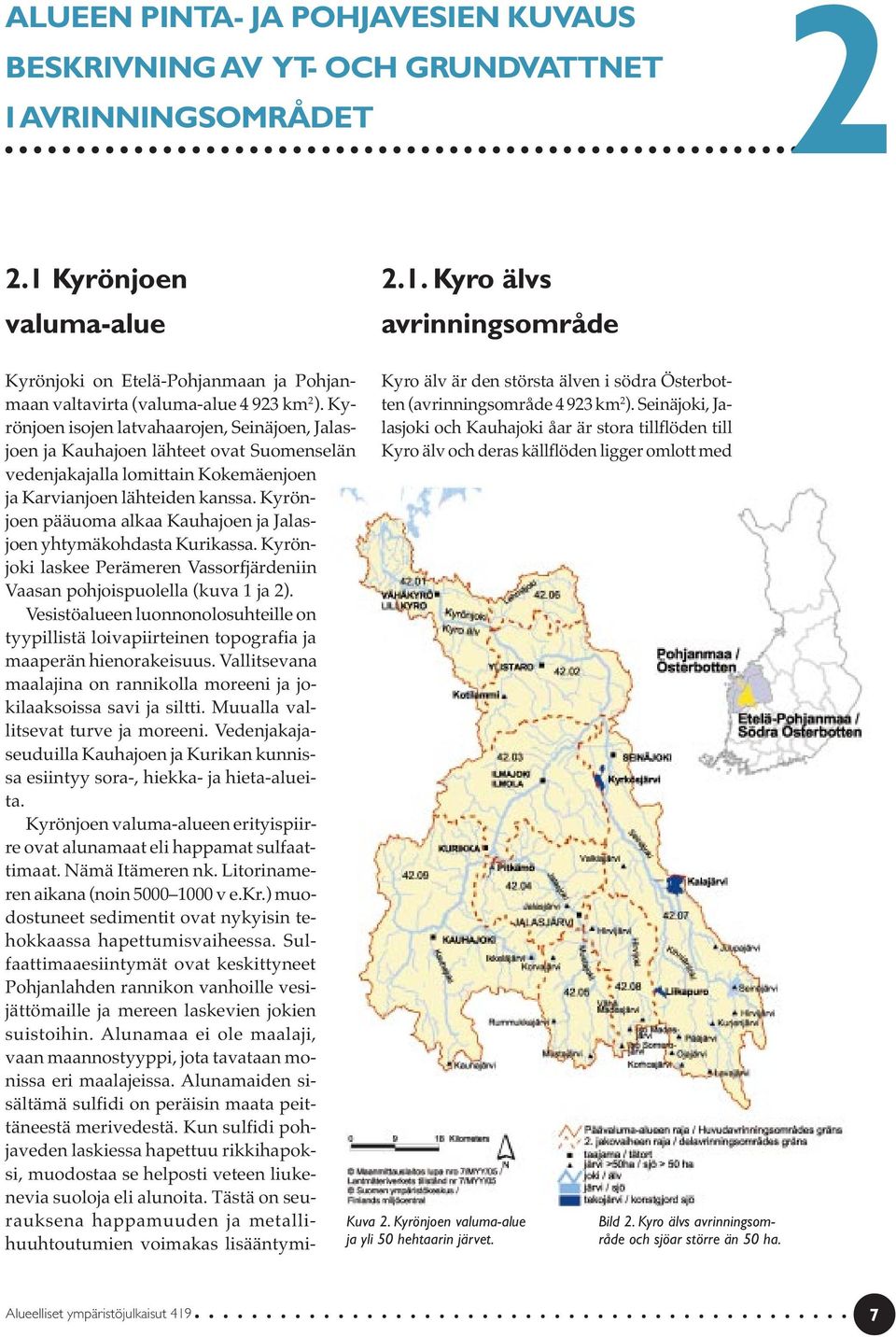 Kyrönjoen isojen latvahaarojen, Seinäjoen, Jalasjoen ja Kauhajoen lähteet ovat Suomenselän vedenjakajalla lomittain Kokemäenjoen ja Karvianjoen lähteiden kanssa.