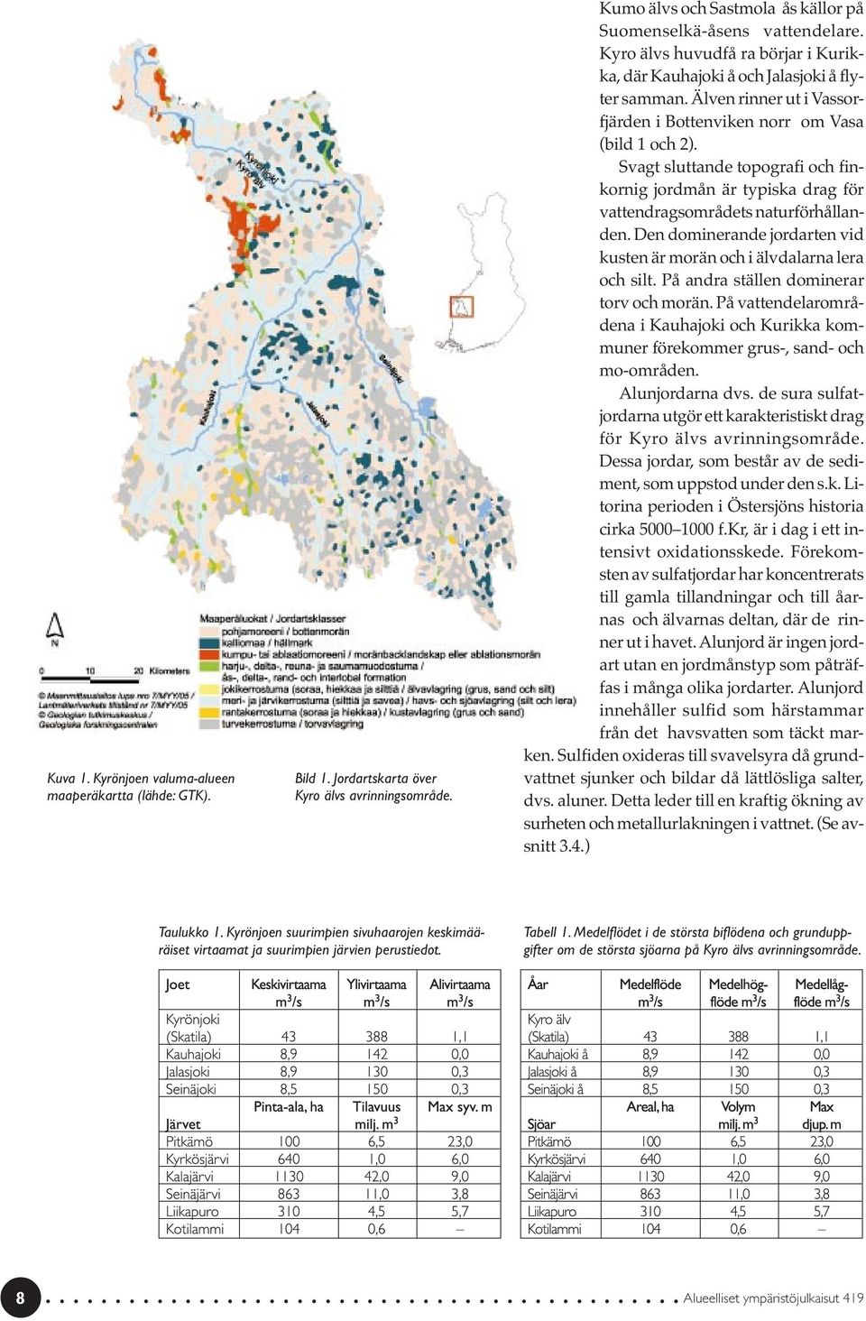 Svagt sluttande topografi och finkornig jordmån är typiska drag för vattendragsområdets naturförhållanden. Den dominerande jordarten vid kusten är morän och i älvdalarna lera och silt.