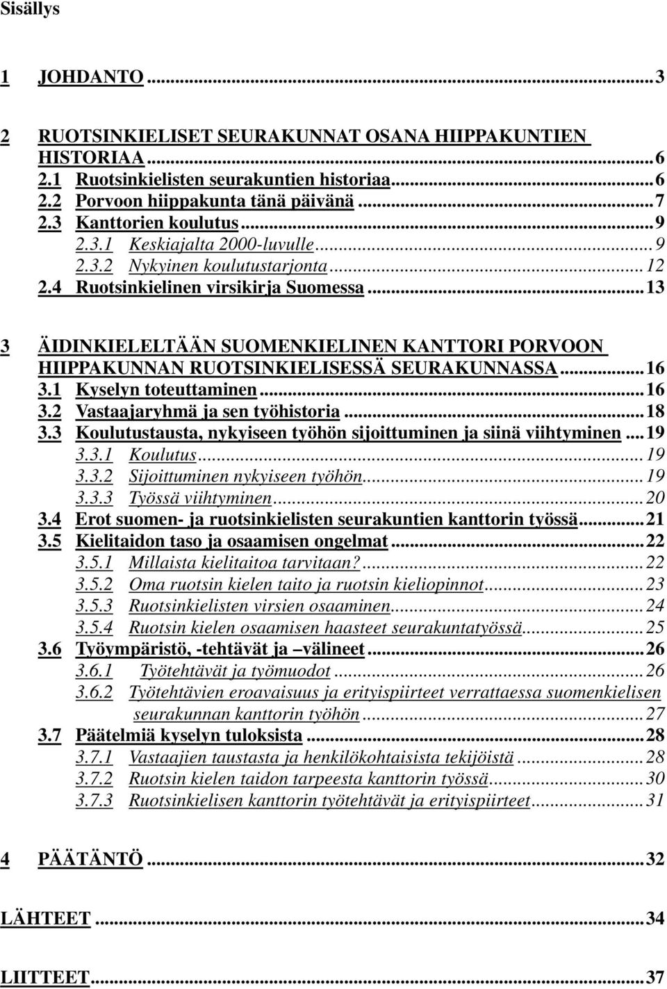 .. 13 3 ÄIDINKIELELTÄÄN SUOMENKIELINEN KANTTORI PORVOON HIIPPAKUNNAN RUOTSINKIELISESSÄ SEURAKUNNASSA... 16 3.1 Kyselyn toteuttaminen... 16 3.2 Vastaajaryhmä ja sen työhistoria... 18 3.