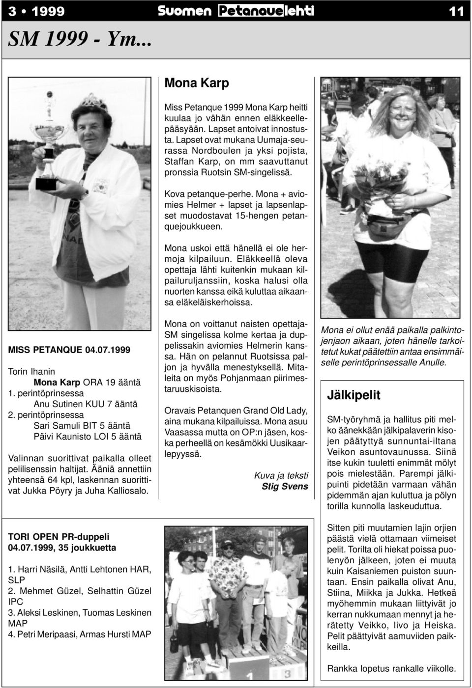 Ääniä annettiin yhteensä 64 kpl, laskennan suorittivat Jukka Pöyry ja Juha Kalliosalo. TORI OPEN PR-duppeli 04.07.1999, 35 joukkuetta 1. Harri Näsilä, Antti Lehtonen HAR, SLP 2.