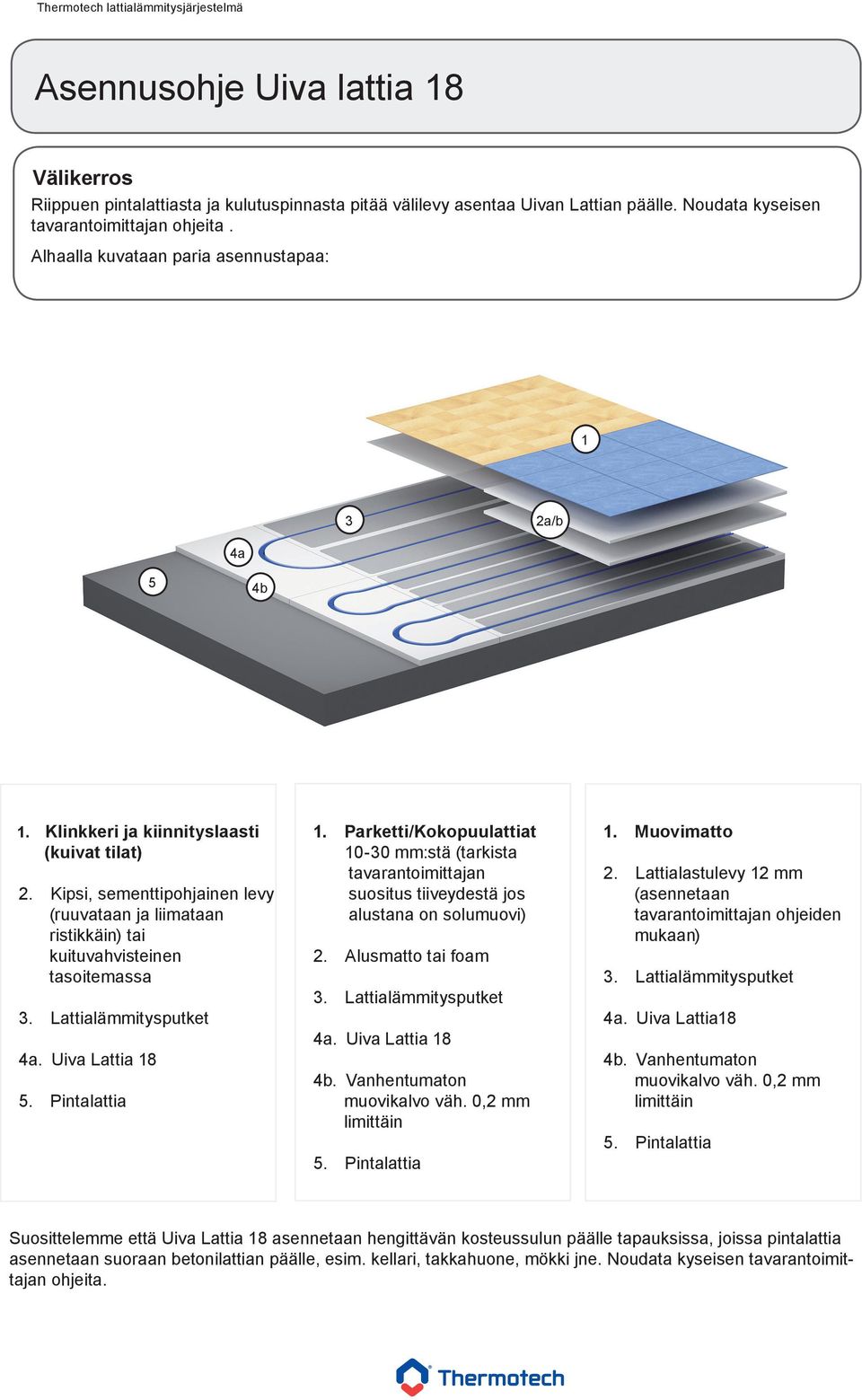 Kipsi, sementtipohjainen levy (ruuvataan ja liimataan ristikkäin) tai kuituvahvisteinen tasoitemassa 3. Lattialämmitysputket 4a. Uiva Lattia 18 5. Pintalattia 1.