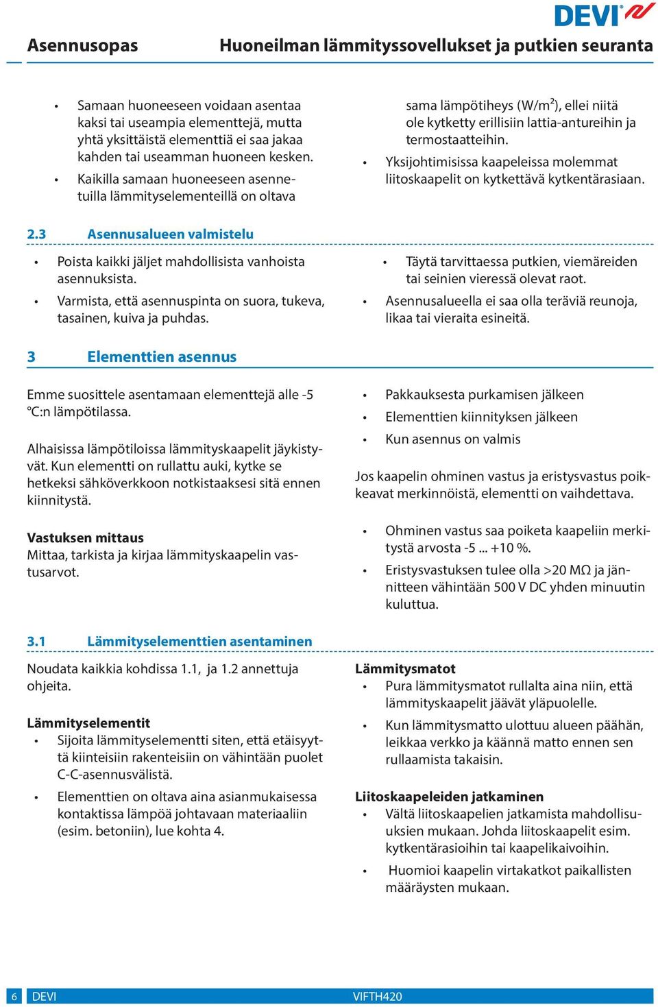 Yksijohtimisissa kaapeleissa molemmat liitoskaapelit on kytkettävä kytkentärasiaan.. Asennusalueen valmistelu Poista kaikki jäljet mahdollisista vanhoista asennuksista.