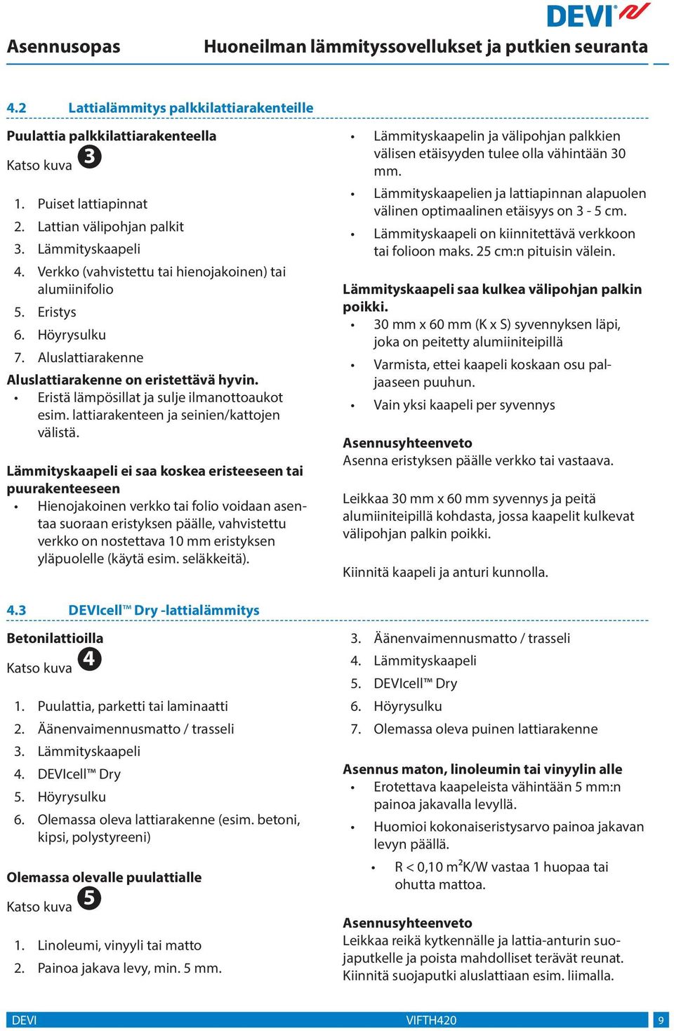 Lämmityskaapeli ei saa koskea eristeeseen tai puurakenteeseen Hienojakoinen verkko tai folio voidaan asentaa suoraan eristyksen päälle, vahvistettu verkko on nostettava 0 mm eristyksen yläpuolelle