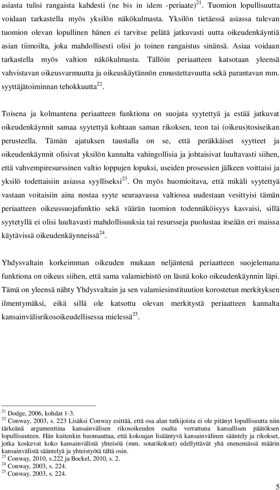 Asiaa voidaan tarkastella myös valtion näkökulmasta. Tällöin periaatteen katsotaan yleensä vahvistavan oikeusvarmuutta ja oikeuskäytännön ennustettavuutta sekä parantavan mm.