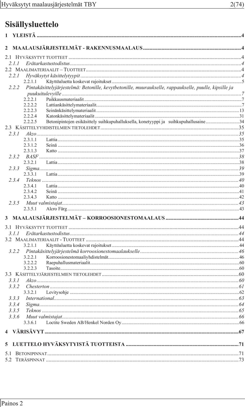 .. 7 2.2.2.1 Paikkausmateriaalit... 7 2.2.2.2 Lattiankäsittelymateriaalit... 7 2.2.2.3 Seinänkäsittelymateriaalit... 13 2.2.2.4 Katonkäsittelymateriaalit... 31 2.2.2.5 Betonipintojen esikäsittely suihkupuhalluksella, konetyyppi ja suihkupuhallusaine.