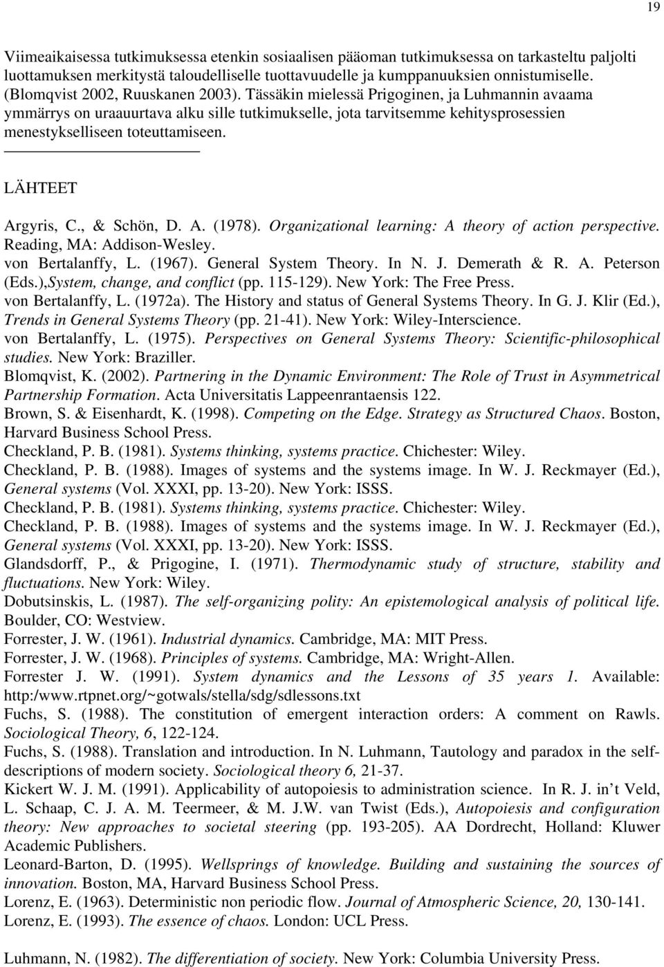 Tässäkin mielessä Prigoginen, ja Luhmannin avaama ymmärrys on uraauurtava alku sille tutkimukselle, jota tarvitsemme kehitysprosessien menestykselliseen toteuttamiseen. LÄHTEET Argyris, C.
