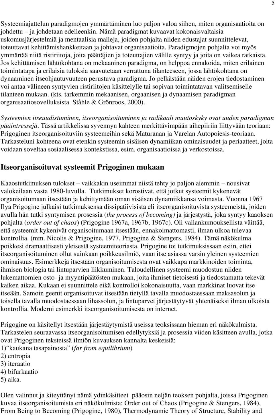 Paradigmojen pohjalta voi myös ymmärtää niitä ristiriitoja, joita päättäjien ja toteuttajien välille syntyy ja joita on vaikea ratkaista.