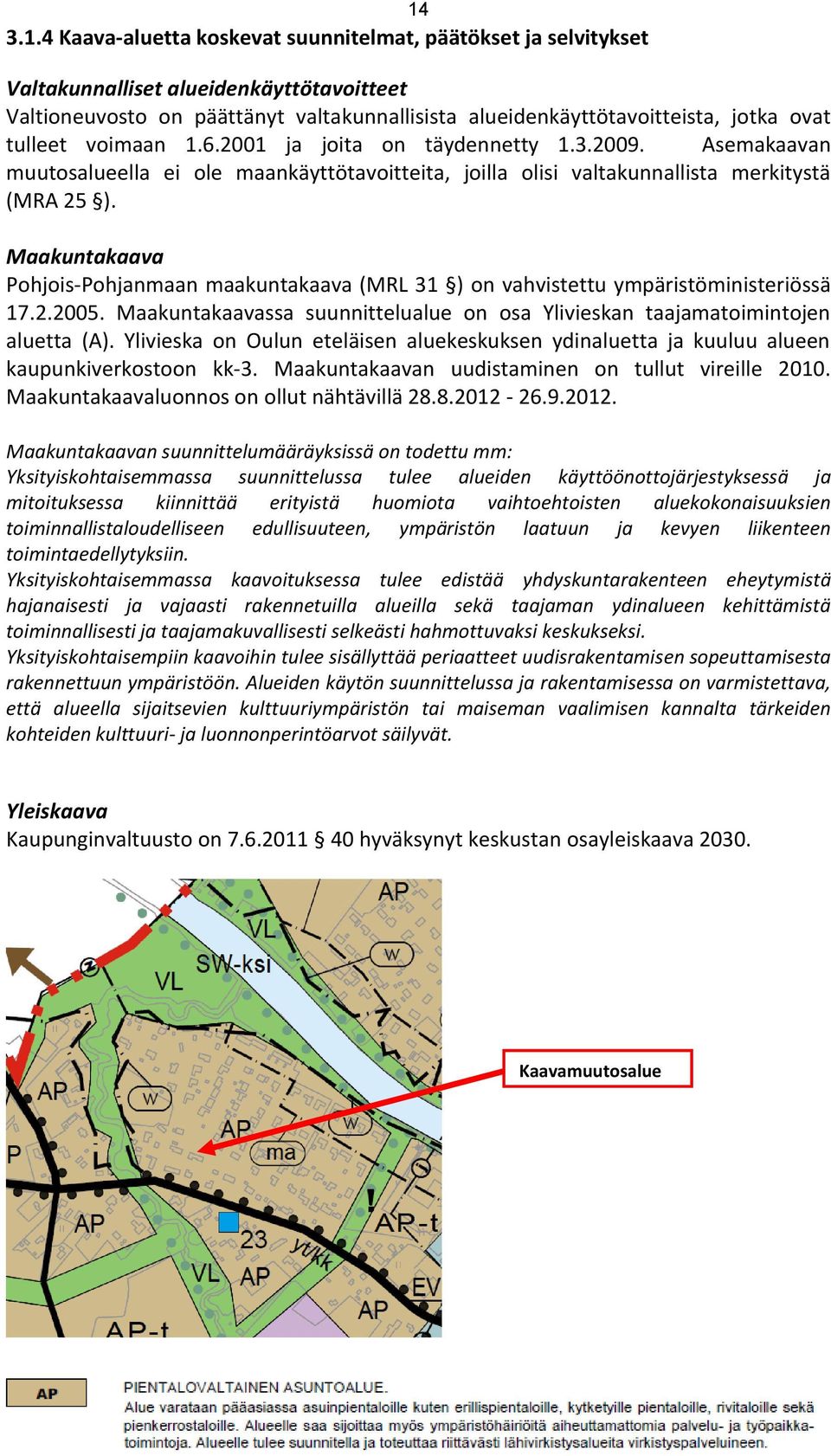 Maakuntakaava Pohjois-Pohjanmaan maakuntakaava (MRL 31 ) on vahvistettu ympäristöministeriössä 17.2.2005. Maakuntakaavassa suunnittelualue on osa Ylivieskan taajamatoimintojen aluetta (A).