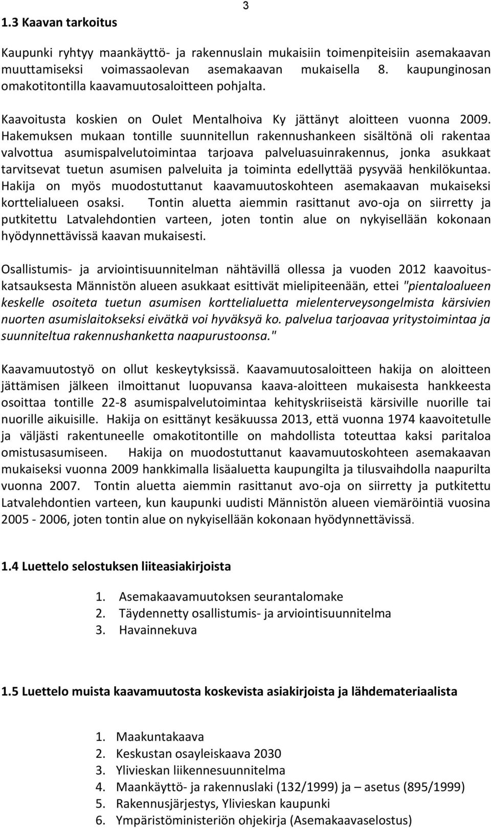 Hakemuksen mukaan tontille suunnitellun rakennushankeen sisältönä oli rakentaa valvottua asumispalvelutoimintaa tarjoava palveluasuinrakennus, jonka asukkaat tarvitsevat tuetun asumisen palveluita ja