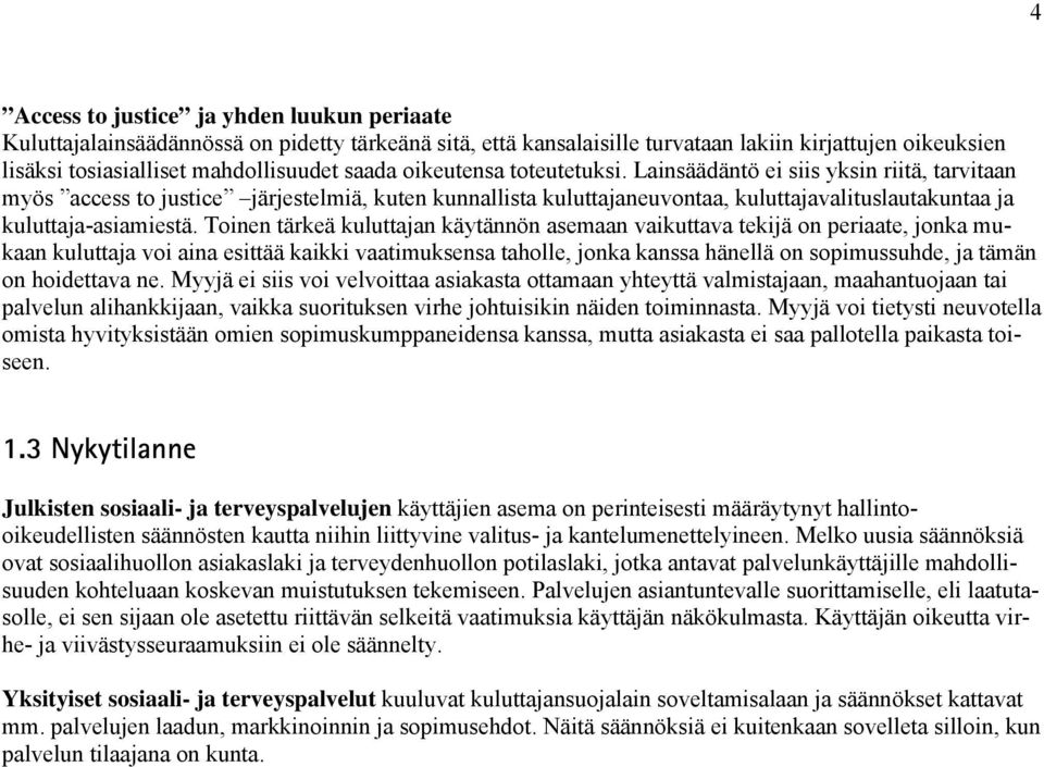 Toinen tärkeä kuluttajan käytännön asemaan vaikuttava tekijä on periaate, jonka mukaan kuluttaja voi aina esittää kaikki vaatimuksensa taholle, jonka kanssa hänellä on sopimussuhde, ja tämän on