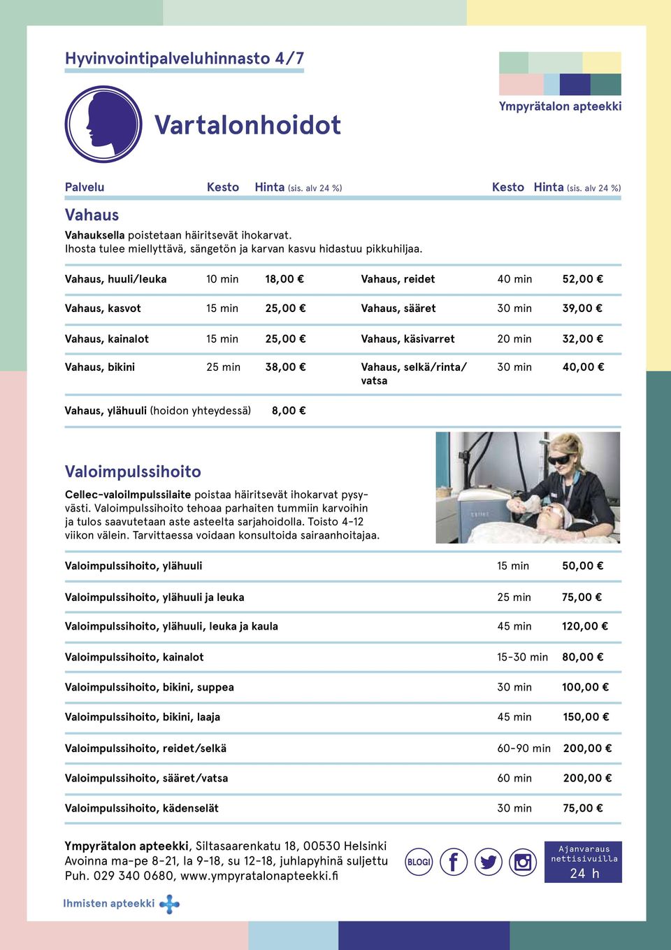 Vahaus, huuli/leuka 10 min 18,00 Vahaus, kasvot 15 min 25,00 Vahaus, kainalot 15 min 25,00 Vahaus, reidet 40 min 52,00 Vahaus, sääret 30 min 39,00 Vahaus, käsivarret 20 min 32,00 Vahaus, bikini 25