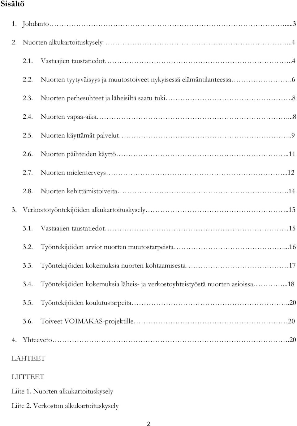 Verkostotyöntekijöiden alkukartoituskysely..15 3.1. Vastaajien taustatiedot 15 3.2. Työntekijöiden arviot nuorten muutostarpeista...16 3.3. Työntekijöiden kokemuksia nuorten kohtaamisesta 17 3.4.