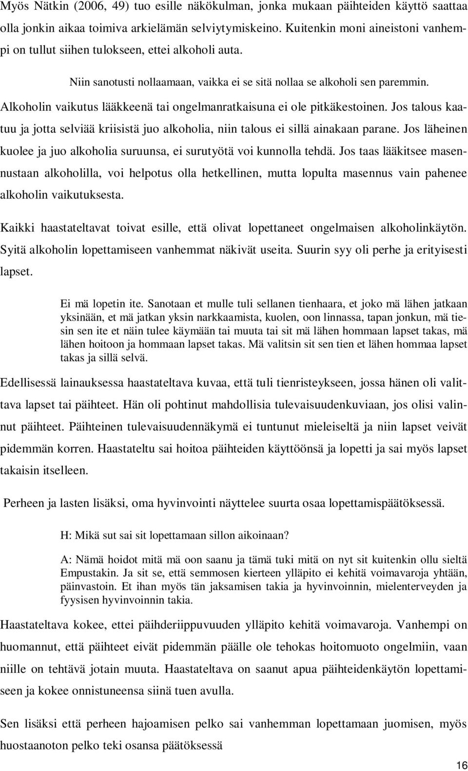 Alkoholin vaikutus lääkkeenä tai ongelmanratkaisuna ei ole pitkäkestoinen. Jos talous kaatuu ja jotta selviää kriisistä juo alkoholia, niin talous ei sillä ainakaan parane.