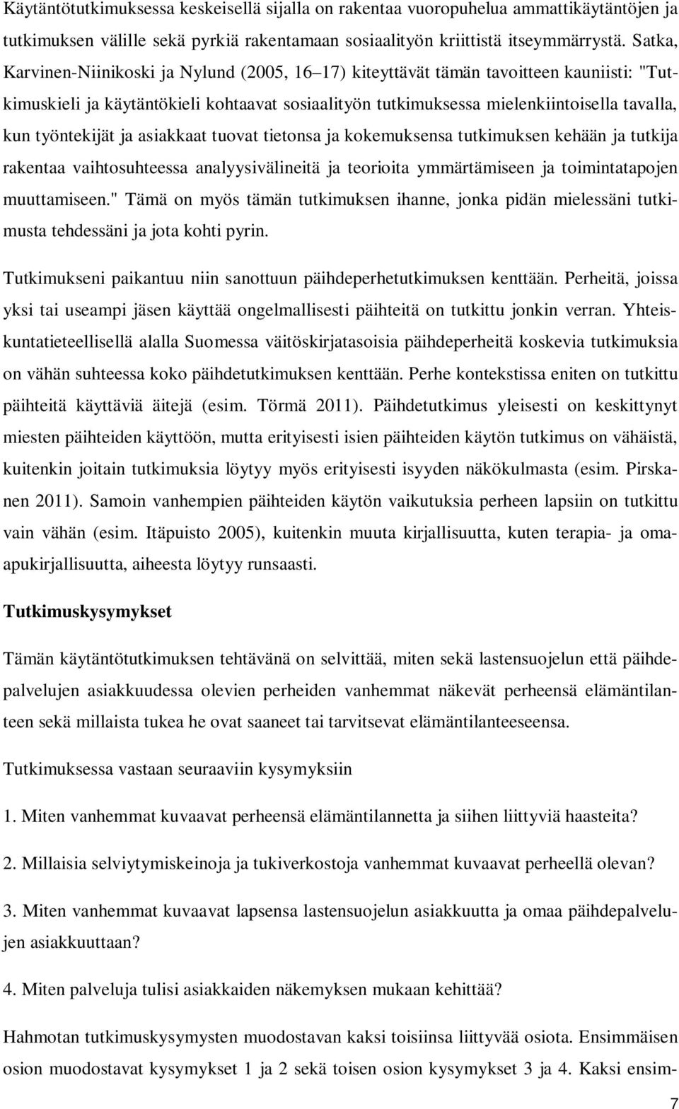 työntekijät ja asiakkaat tuovat tietonsa ja kokemuksensa tutkimuksen kehään ja tutkija rakentaa vaihtosuhteessa analyysivälineitä ja teorioita ymmärtämiseen ja toimintatapojen muuttamiseen.