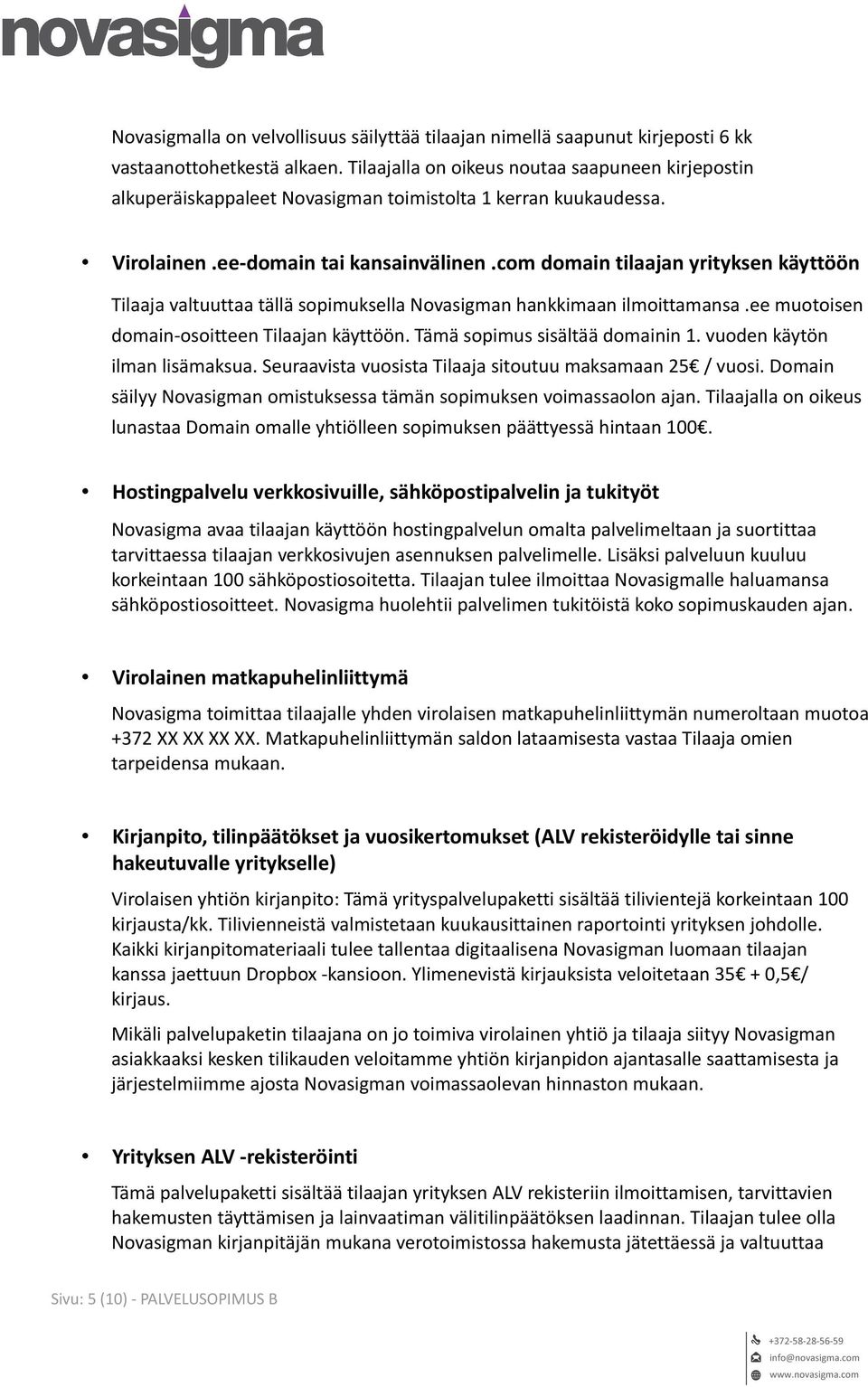 com domain tilaajan yrityksen käyttöön Tilaaja valtuuttaa tällä sopimuksella Novasigman hankkimaan ilmoittamansa.ee muotoisen domain-osoitteen Tilaajan käyttöön. Tämä sopimus sisältää domainin 1.